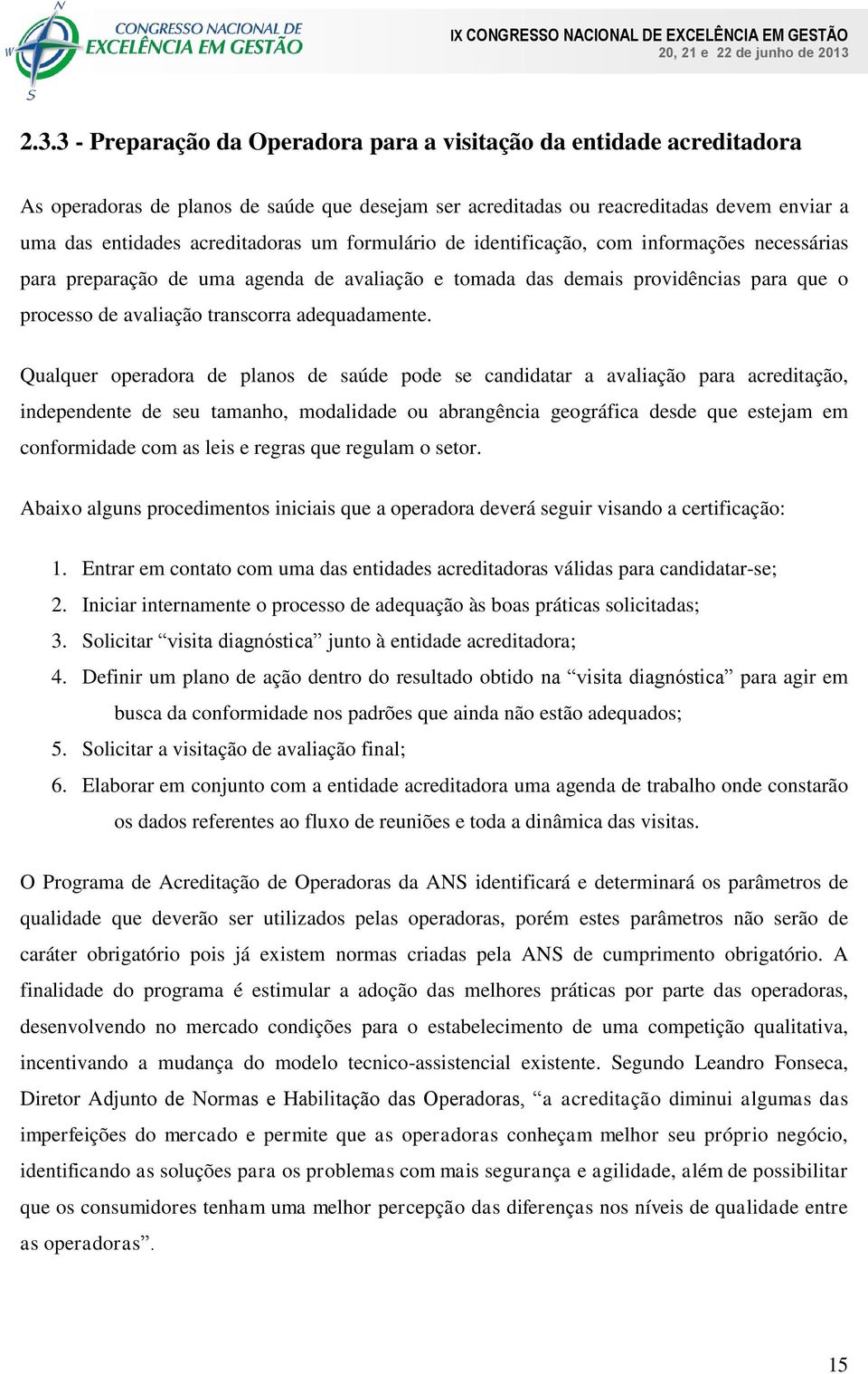 Qualquer operadora de planos de saúde pode se candidatar a avaliação para acreditação, independente de seu tamanho, modalidade ou abrangência geográfica desde que estejam em conformidade com as leis