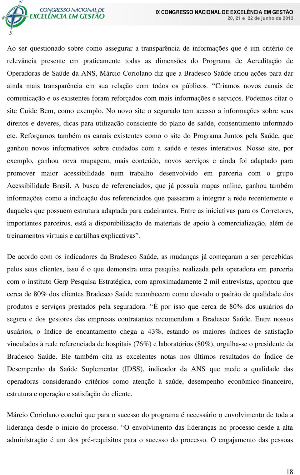 Criamos novos canais de comunicação e os existentes foram reforçados com mais informações e serviços. Podemos citar o site Cuide Bem, como exemplo.