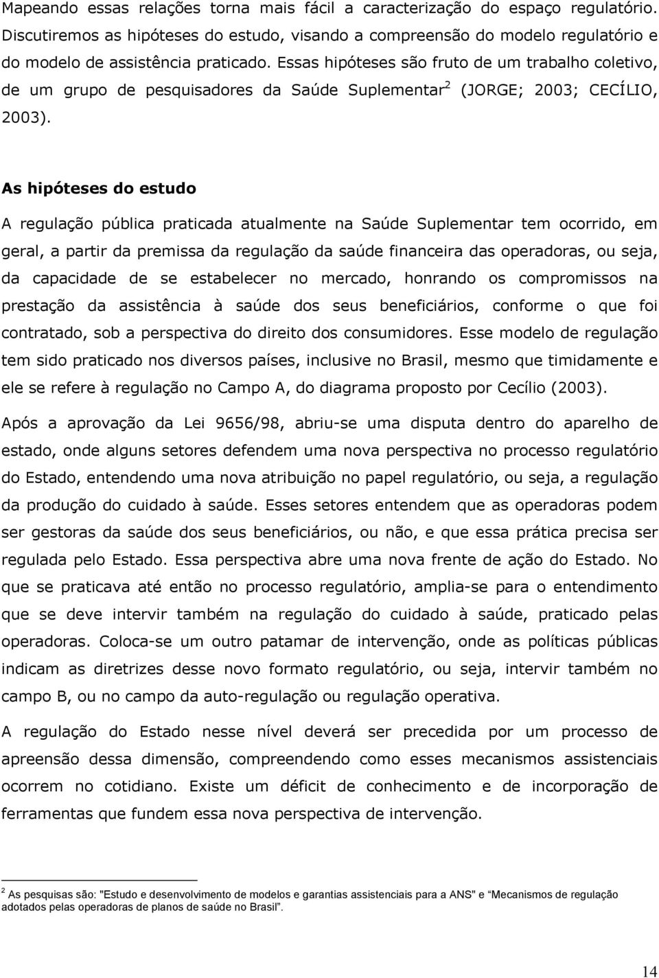 As hipóteses do estudo A regulação pública praticada atualmente na Saúde Suplementar tem ocorrido, em geral, a partir da premissa da regulação da saúde financeira das operadoras, ou seja, da