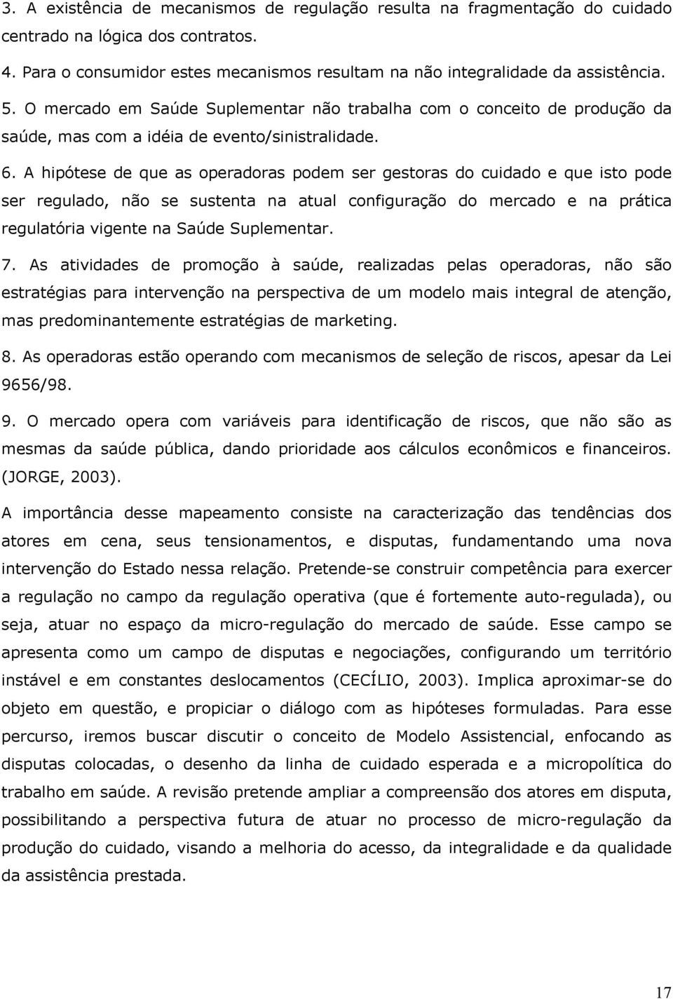 A hipótese de que as operadoras podem ser gestoras do cuidado e que isto pode ser regulado, não se sustenta na atual configuração do mercado e na prática regulatória vigente na Saúde Suplementar. 7.