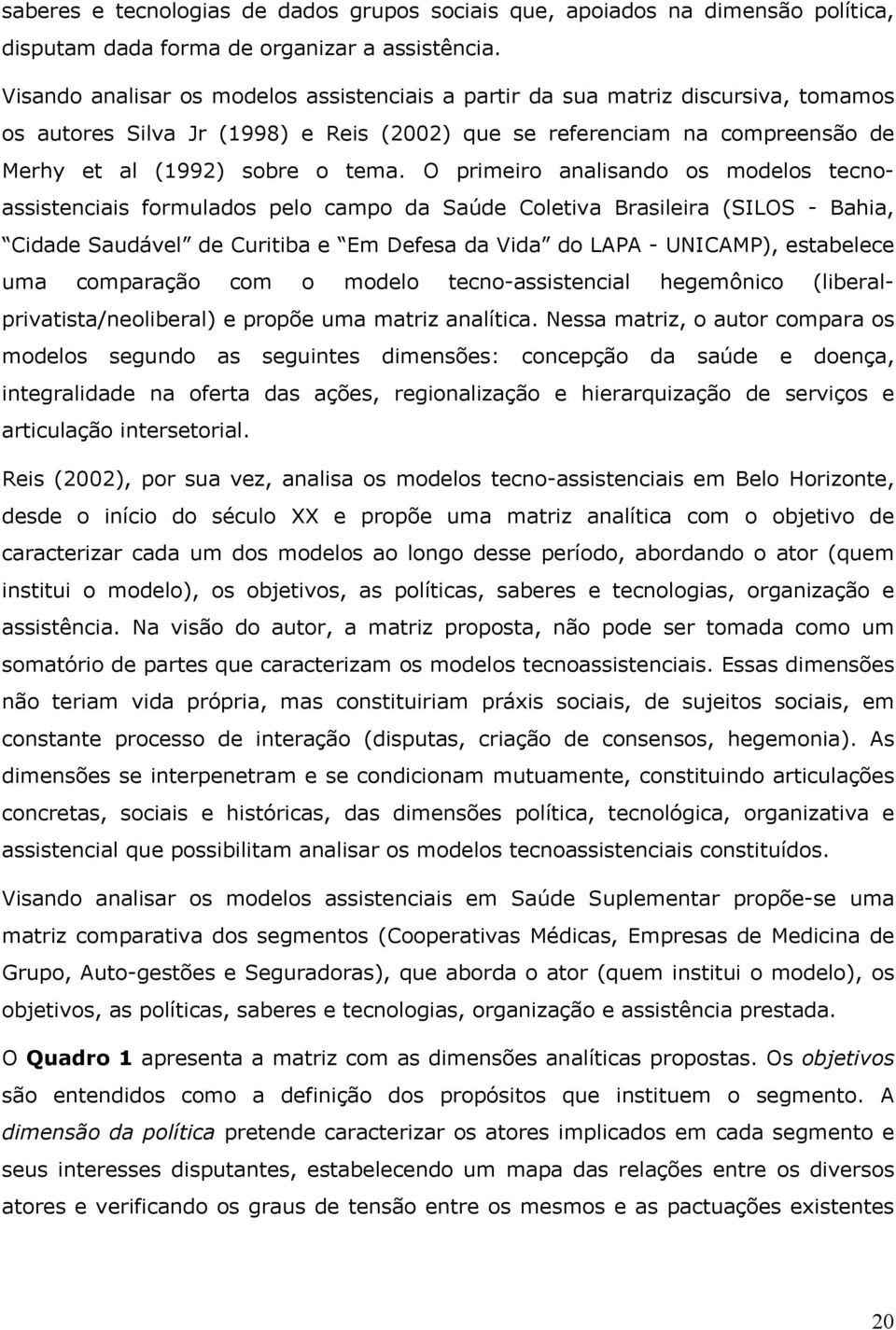 O primeiro analisando os modelos tecnoassistenciais formulados pelo campo da Saúde Coletiva Brasileira (SILOS - Bahia, Cidade Saudável de Curitiba e Em Defesa da Vida do LAPA - UNICAMP), estabelece