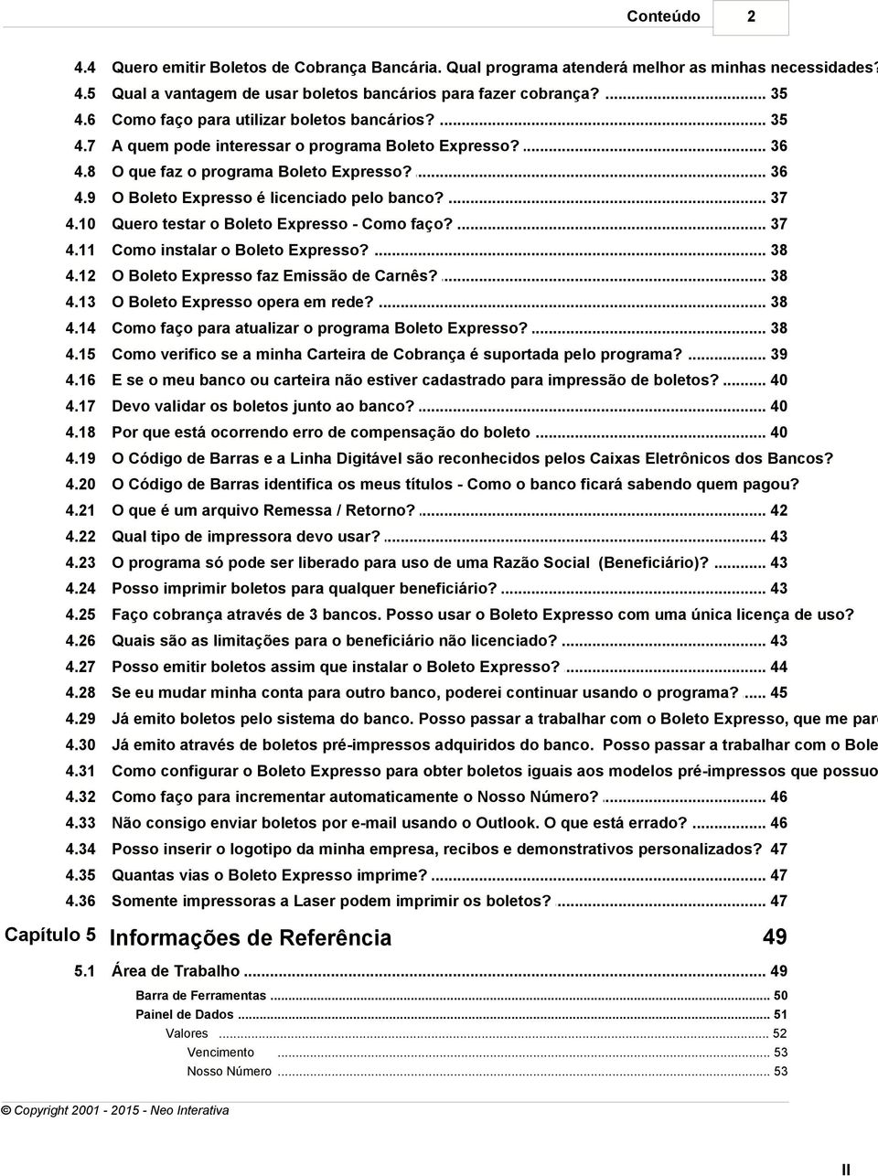 .. é licenciado pelo banco? 37 4.10 Quero testar... o Boleto Expresso - Como faço? 37 4.11 Como instalar... o Boleto Expresso? 38 4.12 O Boleto Expresso... faz Emissão de Carnês? 38 4.13 O Boleto Expresso.