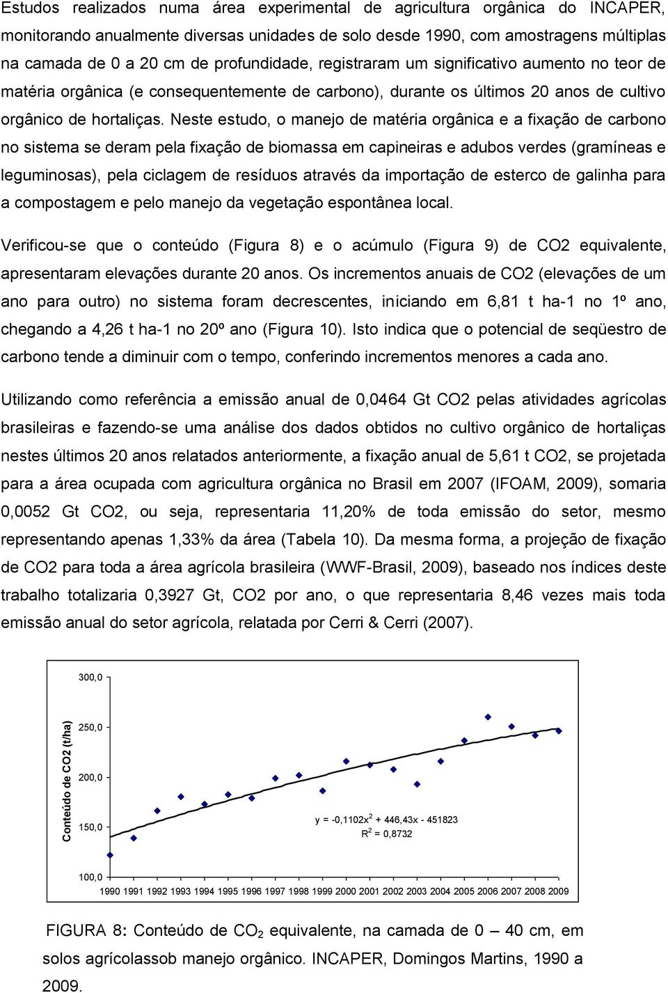 Neste estudo, o manejo de matéria orgânica e a fixação de carbono no sistema se deram pela fixação de biomassa em capineiras e adubos verdes (gramíneas e leguminosas), pela ciclagem de resíduos