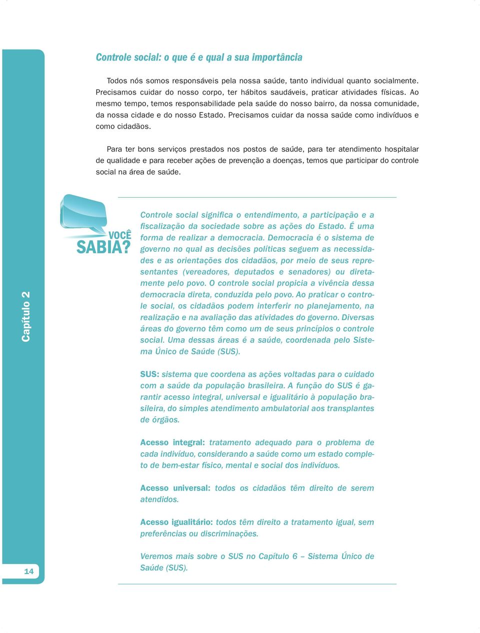 Ao mesmo tempo, temos responsabilidade pela saúde do nosso bairro, da nossa comunidade, da nossa cidade e do nosso Estado. Precisamos cuidar da nossa saúde como indivíduos e como cidadãos.