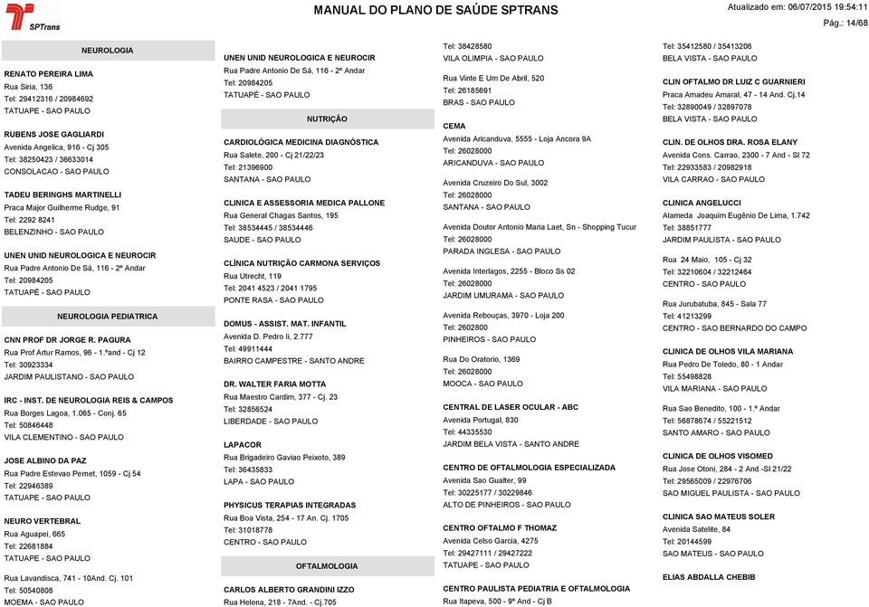 PEDIATRICA CNN PROF DR JORGE R. PAGURA Rua Prof Artur Ramos, 96-1.ºand - Cj 12 Tel: 30923334 JARDIM PAULISTANO - SAO PAULO IRC - INST. DE NEUROLOGIA REIS & CAMPOS Rua Borges Lagoa, 1.065 - Conj.