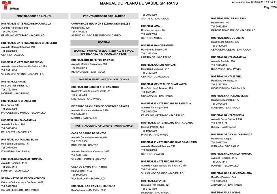 37234700 HOSPITAL NIPO BRASILEIRO Rua Pistoia, 100 Tel: 26332200 PARQUE NOVO MUNDO - SAO PAULO Avenida Paulista, 200 HOSPITAL SANTA MARCELINA Rua Santa Marcelina, 177 Tel: 20706000 HOSPITAL SAO