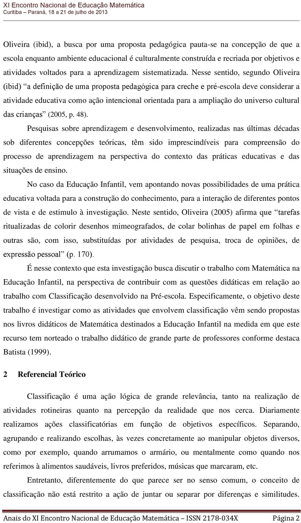 Nesse sentido, segundo Oliveira (ibid) a definição de uma proposta pedagógica para creche e pré-escola deve considerar a atividade educativa como ação intencional orientada para a ampliação do