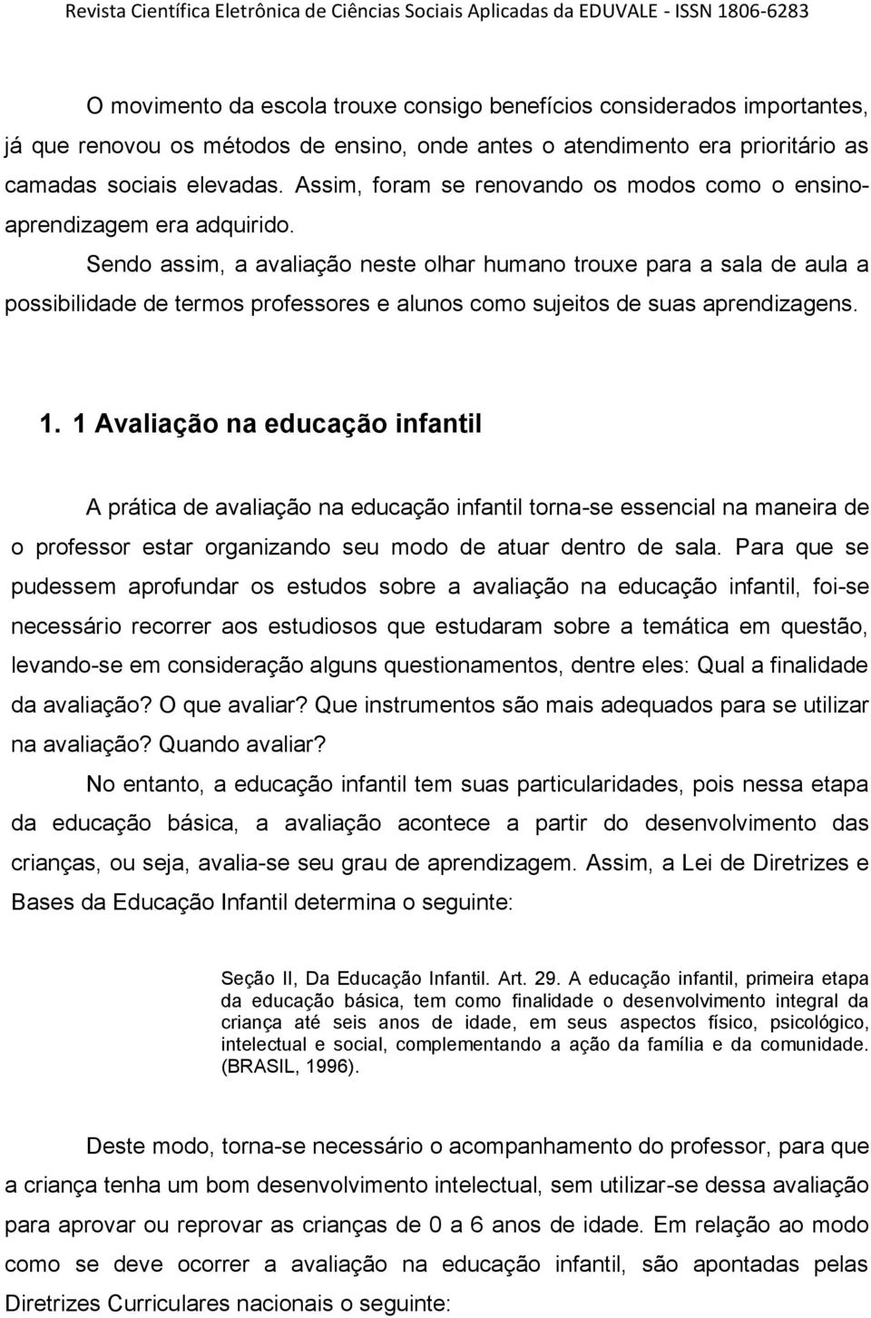 Sendo assim, a avaliação neste olhar humano trouxe para a sala de aula a possibilidade de termos professores e alunos como sujeitos de suas aprendizagens. 1.