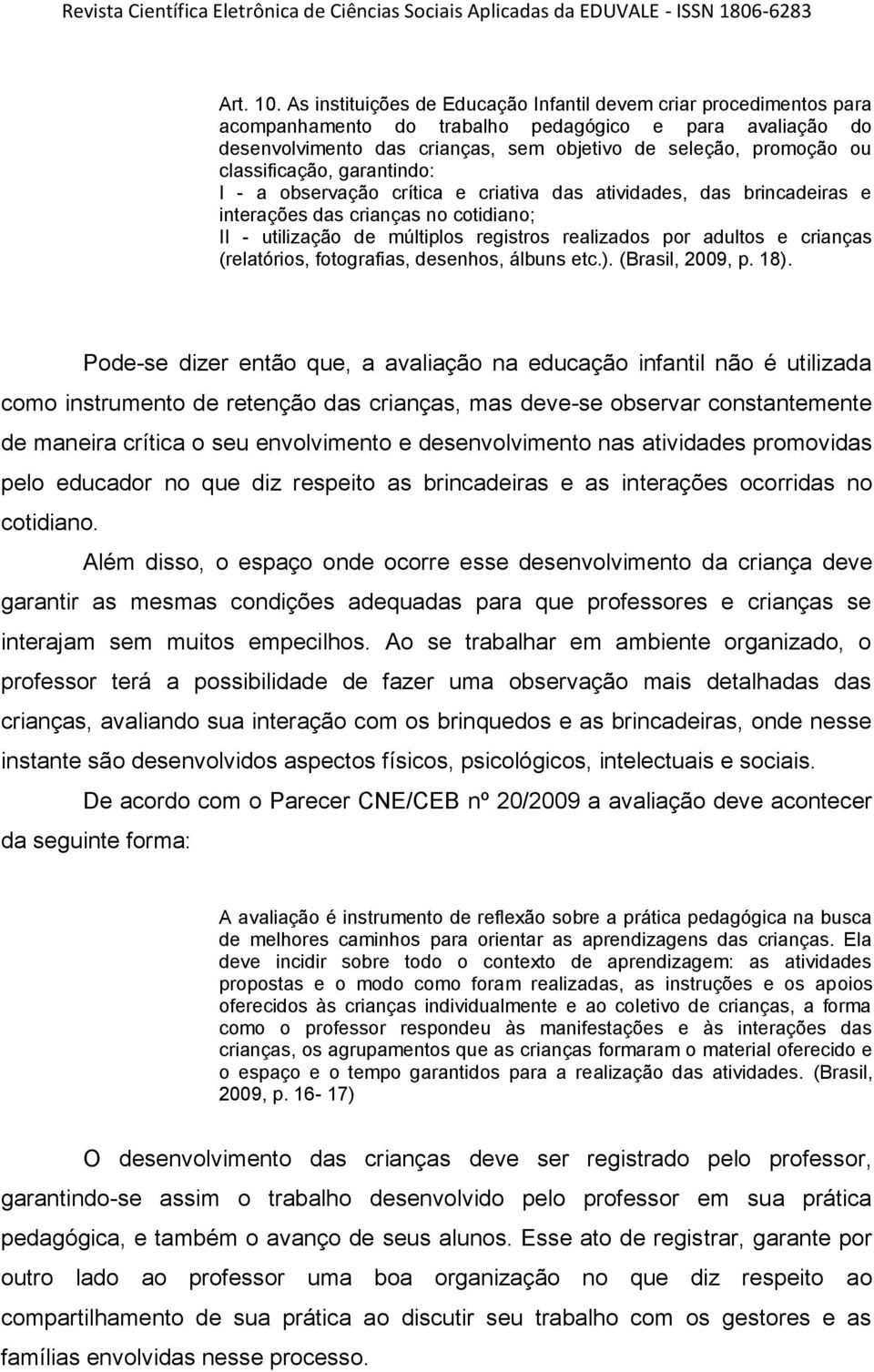 classificação, garantindo: I - a observação crítica e criativa das atividades, das brincadeiras e interações das crianças no cotidiano; II - utilização de múltiplos registros realizados por adultos e