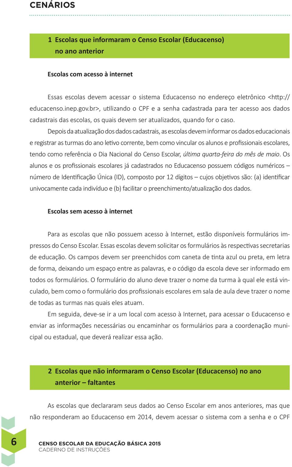 Depois da atualização dos dados cadastrais, as escolas devem informar os dados educacionais e registrar as turmas do ano letivo corrente, bem como vincular os alunos e profissionais escolares, tendo