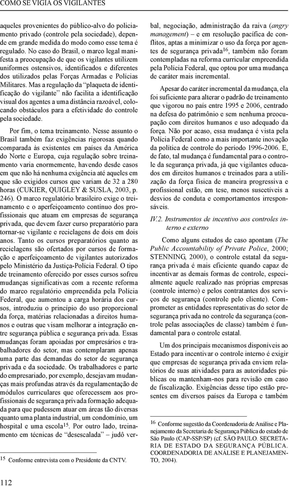 No caso do Brasil, o marco legal manifesta a preocupação de que os vigilantes utilizem uniformes ostensivos, identificados e diferentes dos utilizados pelas Forças Armadas e Polícias Militares.