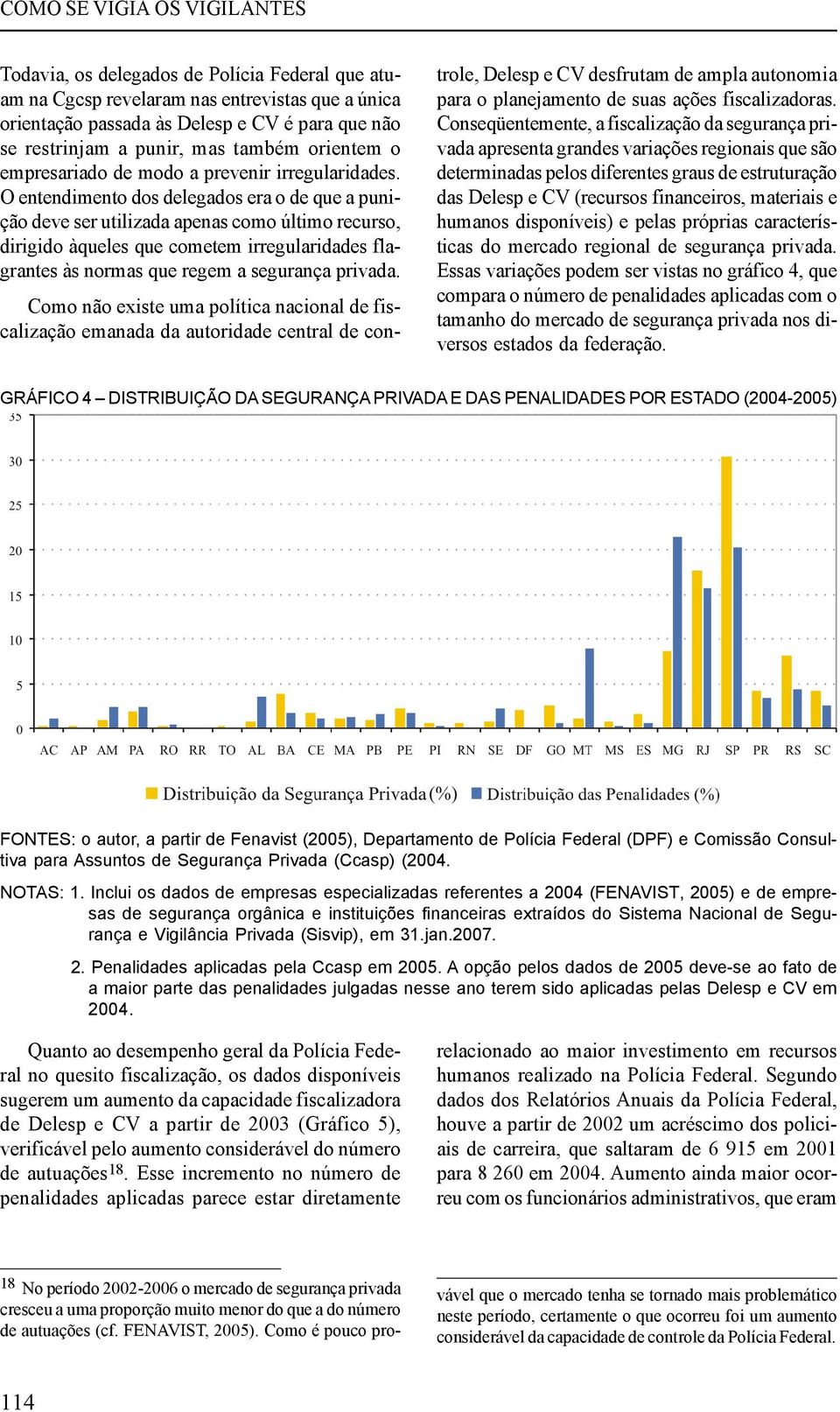 O entendimento dos delegados era o de que a punição deve ser utilizada apenas como último recurso, dirigido àqueles que cometem irregularidades flagrantes às normas que regem a segurança privada.