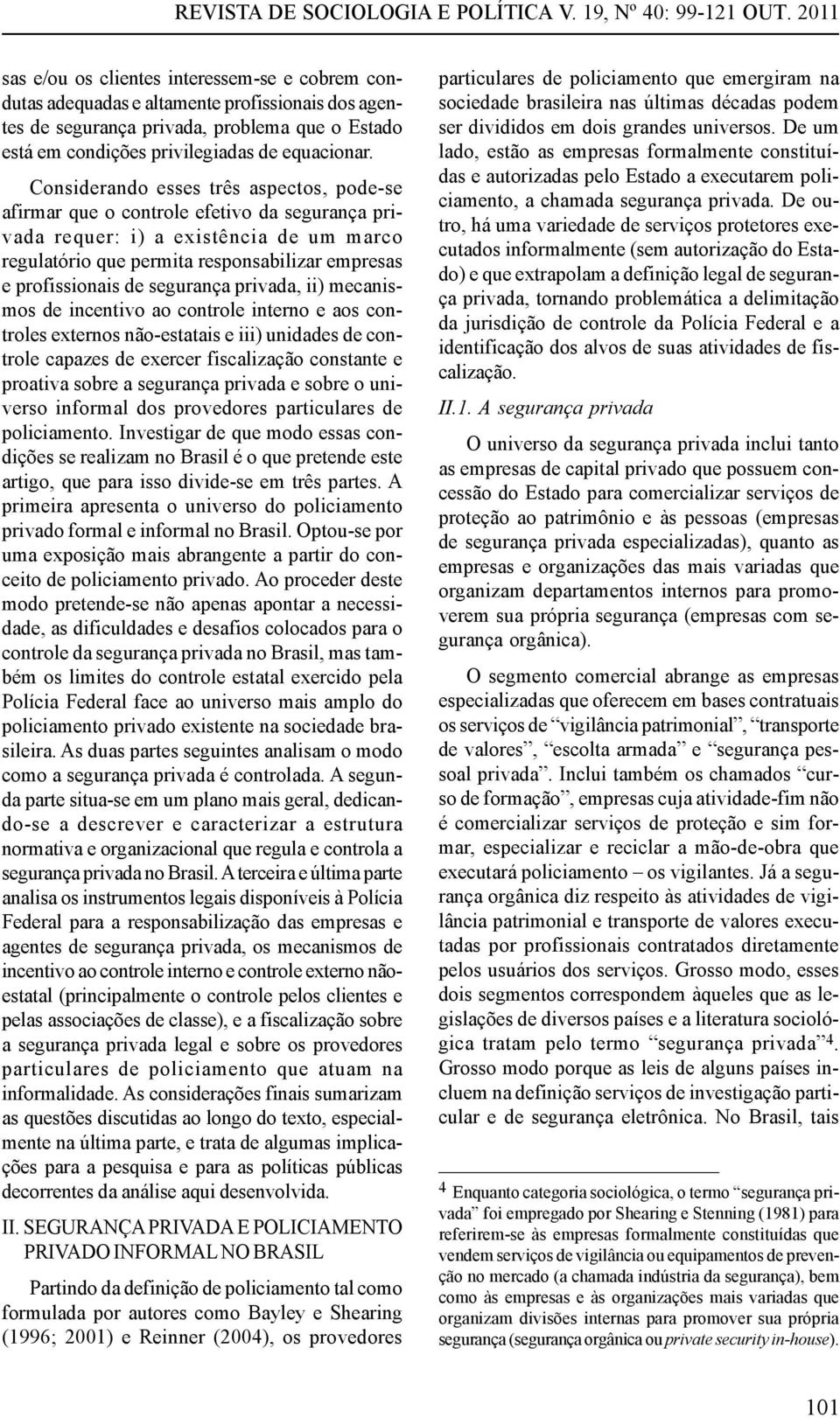 Considerando esses três aspectos, pode-se afirmar que o controle efetivo da segurança privada requer: i) a existência de um marco regulatório que permita responsabilizar empresas e profissionais de