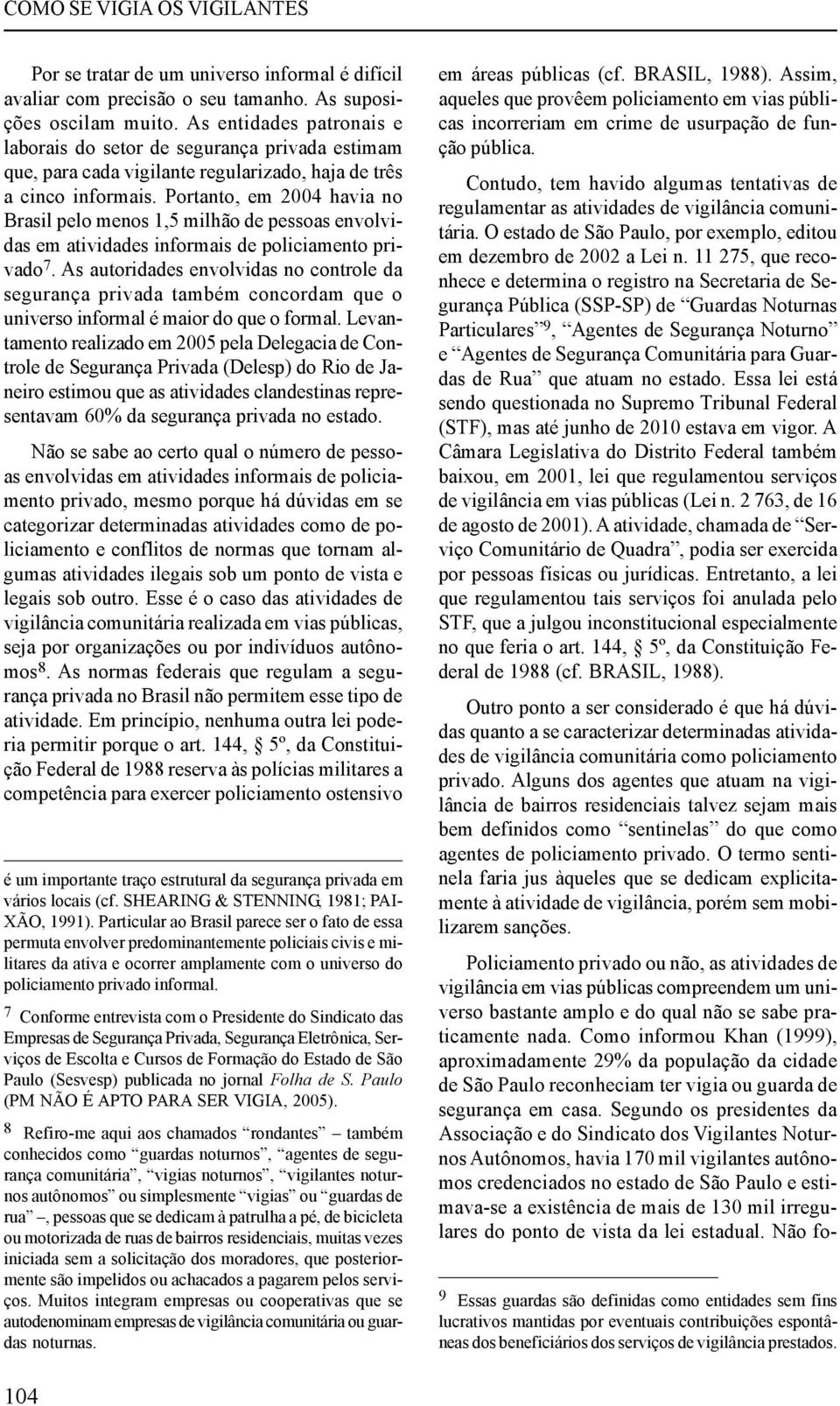 Portanto, em 2004 havia no Brasil pelo menos 1,5 milhão de pessoas envolvidas em atividades informais de policiamento privado 7.