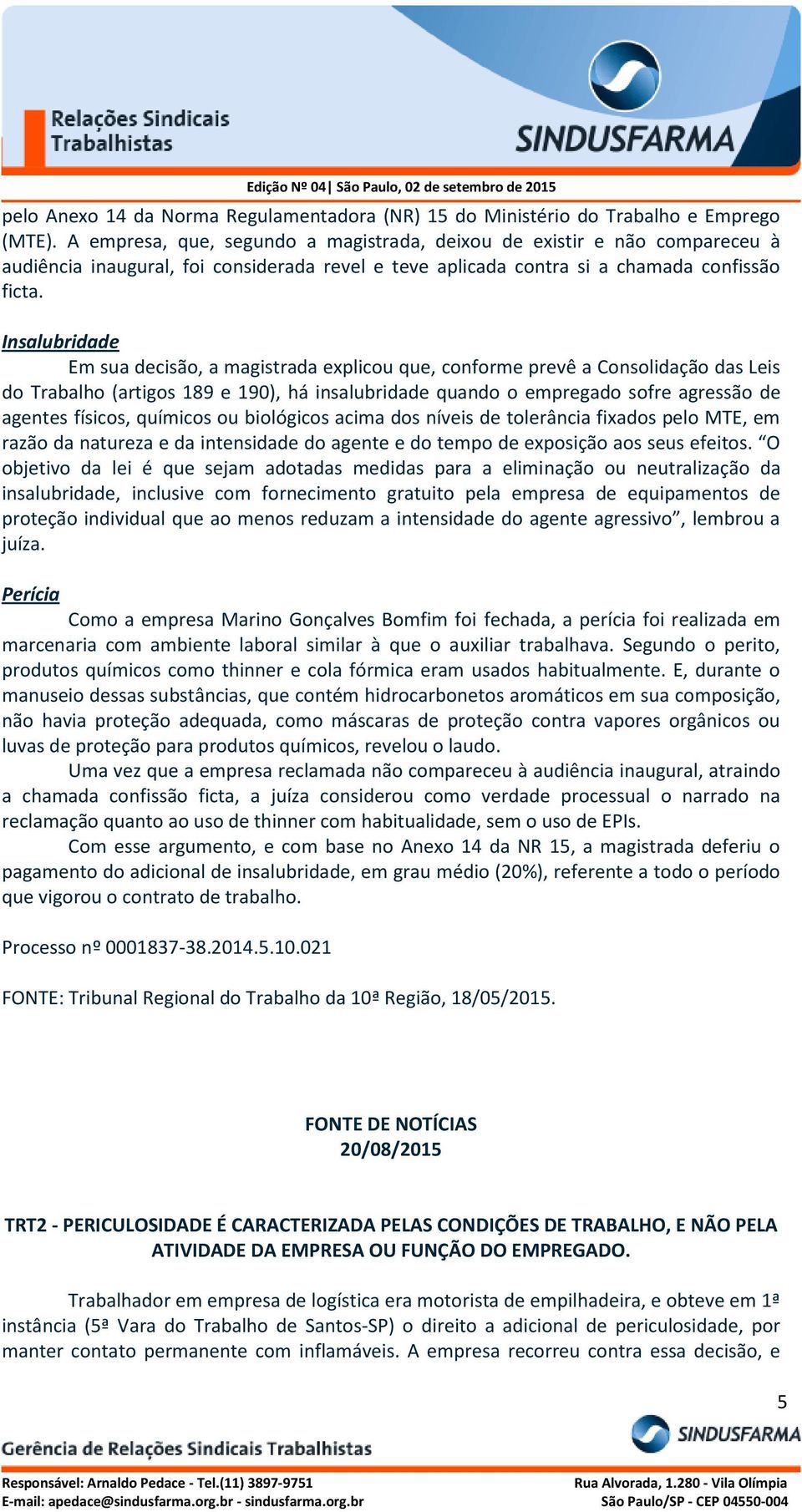 Insalubridade Em sua decisão, a magistrada explicou que, conforme prevê a Consolidação das Leis do Trabalho (artigos 189 e 190), há insalubridade quando o empregado sofre agressão de agentes físicos,