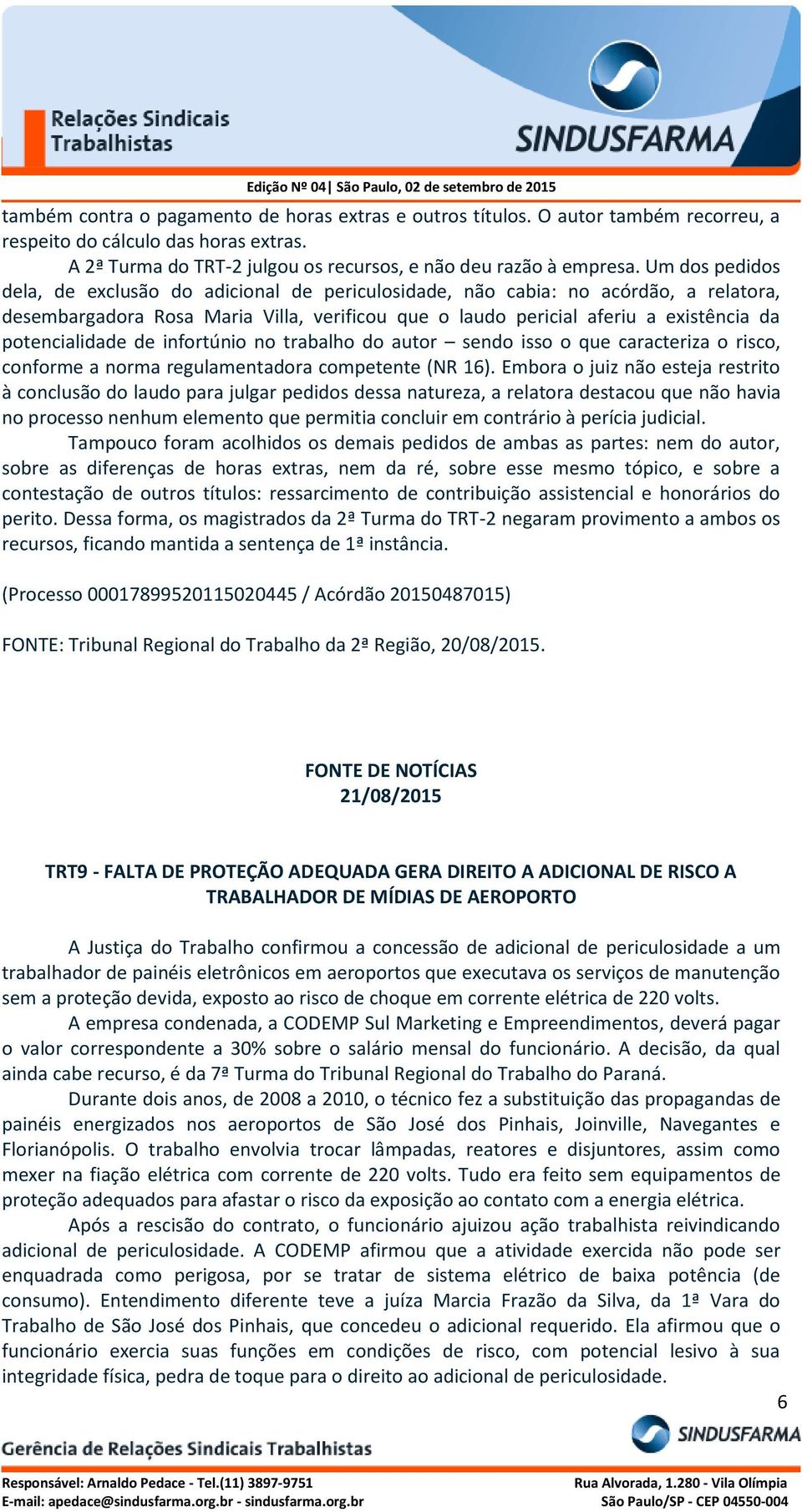 potencialidade de infortúnio no trabalho do autor sendo isso o que caracteriza o risco, conforme a norma regulamentadora competente (NR 16).