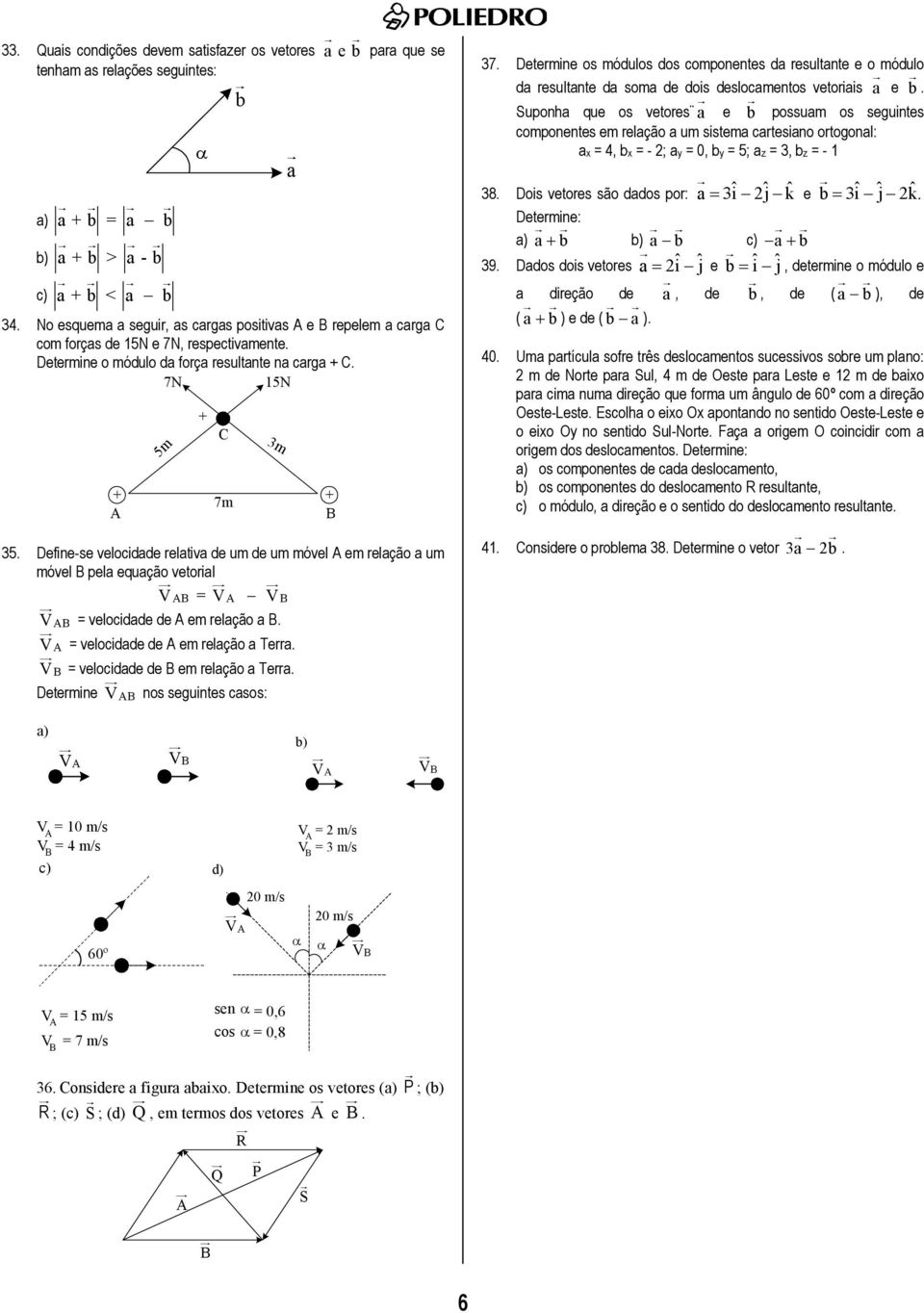 Define-se velocidade relativa de um de um móvel em relação a um móvel pela equação vetorial V = V V b m V = velocidade de em relação a. V = velocidade de em relação a Terra.