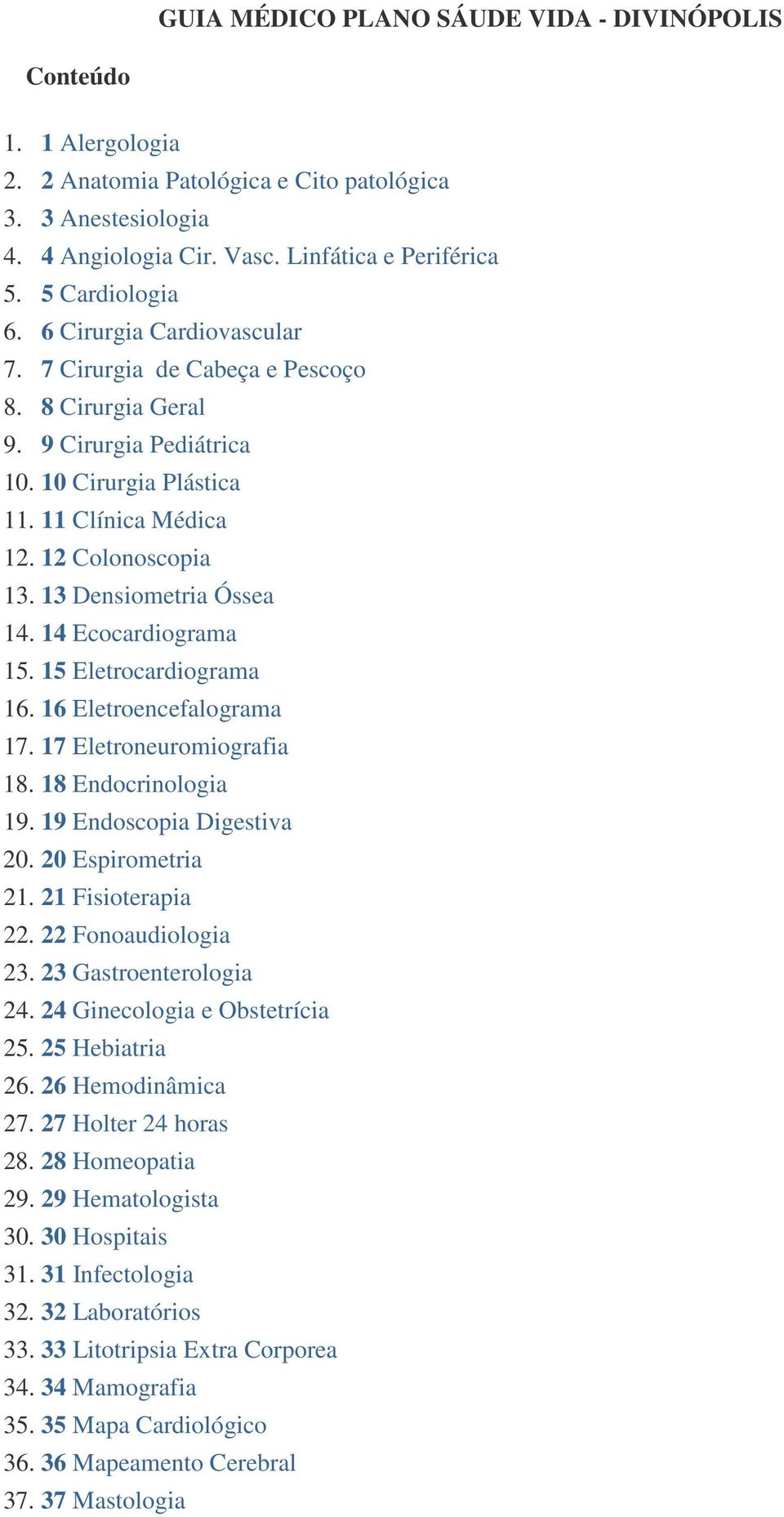 13 Densiometria Óssea 14. 14 Ecocardiograma 15. 15 Eletrocardiograma 16. 16 Eletroencefalograma 17. 17 Eletroneuromiografia 18. 18 Endocrinologia 19. 19 Endoscopia Digestiva 20. 20 Espirometria 21.