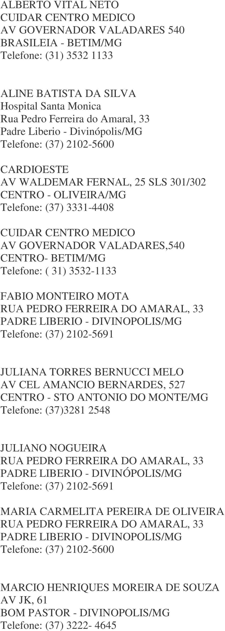 BETIM/MG Telefone: ( 31) 3532-1133 FABIO MONTEIRO MOTA RUA PEDRO FERREIRA DO AMARAL, 33 PADRE LIBERIO - DIVINOPOLIS/MG Telefone: (37) 2102-5691 JULIANA TORRES BERNUCCI MELO AV CEL AMANCIO BERNARDES,