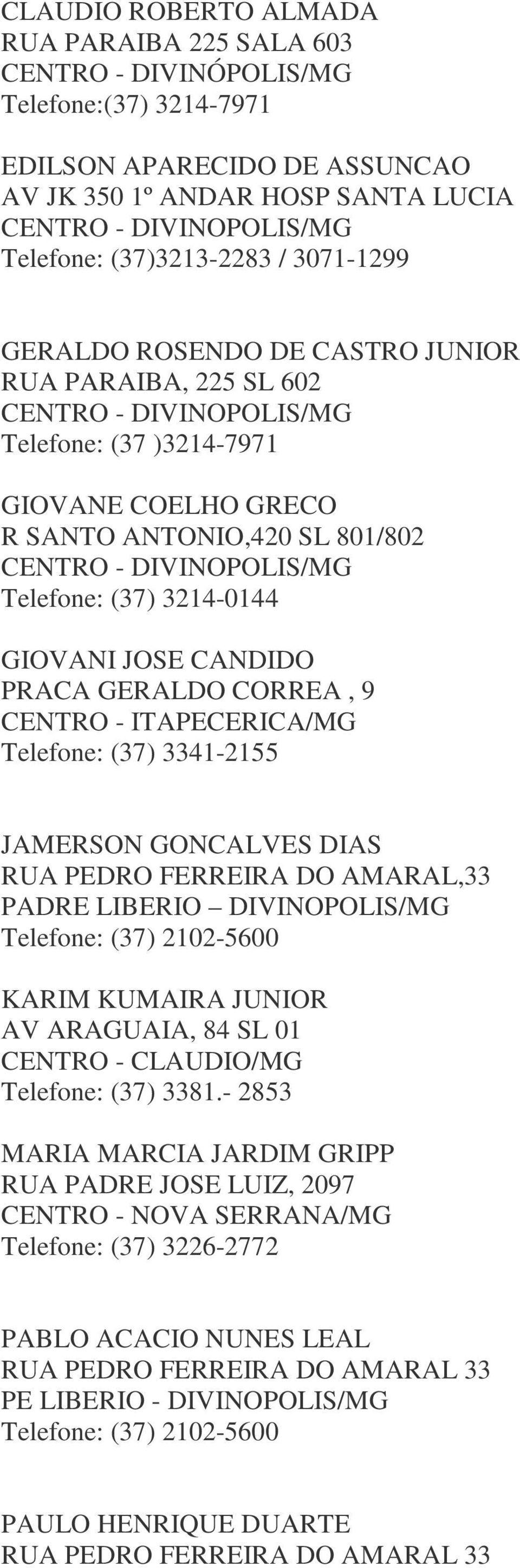 ITAPECERICA/MG Telefone: (37) 3341-2155 JAMERSON GONCALVES DIAS RUA PEDRO FERREIRA DO AMARAL,33 PADRE LIBERIO DIVINOPOLIS/MG Telefone: (37) 2102-5600 KARIM KUMAIRA JUNIOR AV ARAGUAIA, 84 SL 01 CENTRO