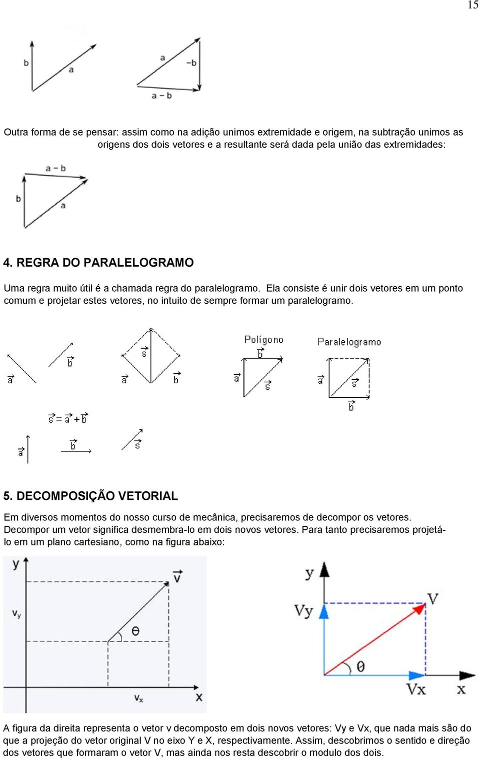 Ela consiste é unir dois vetores em um ponto comum e projetar estes vetores, no intuito de sempre formar um paralelogramo. 5.