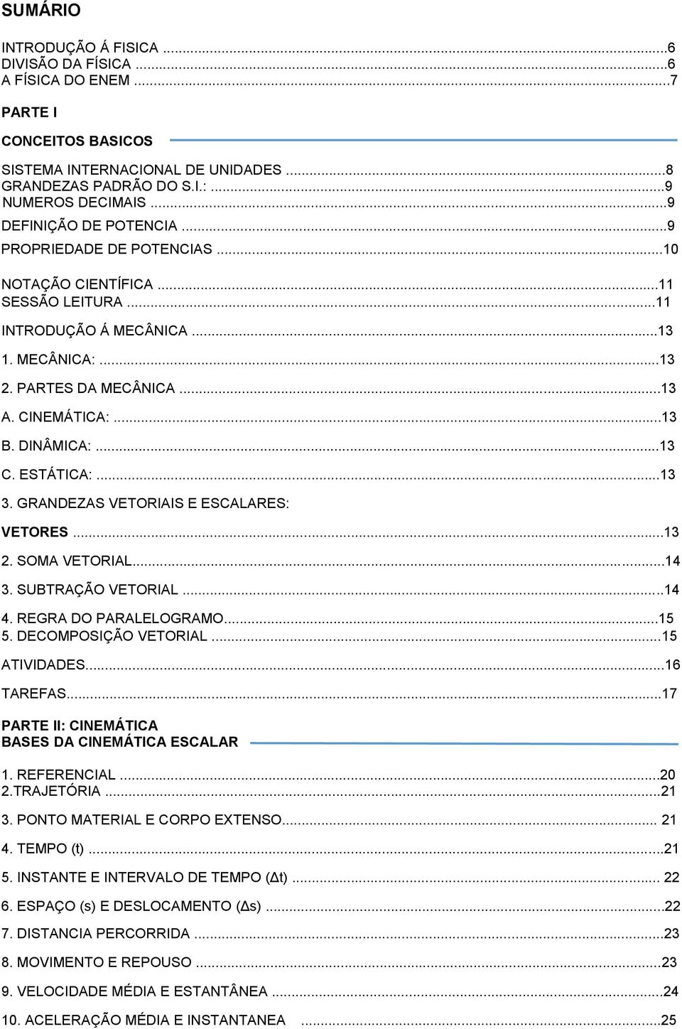 DINÂMICA:...13 C. ESTÁTICA:...13 3. GRANDEZAS VETORIAIS E ESCALARES: VETORES...13 2. SOMA VETORIAL...14 3. SUBTRAÇÃO VETORIAL...14 4. REGRA DO PARALELOGRAMO...15 5. DECOMPOSIÇÃO VETORIAL.