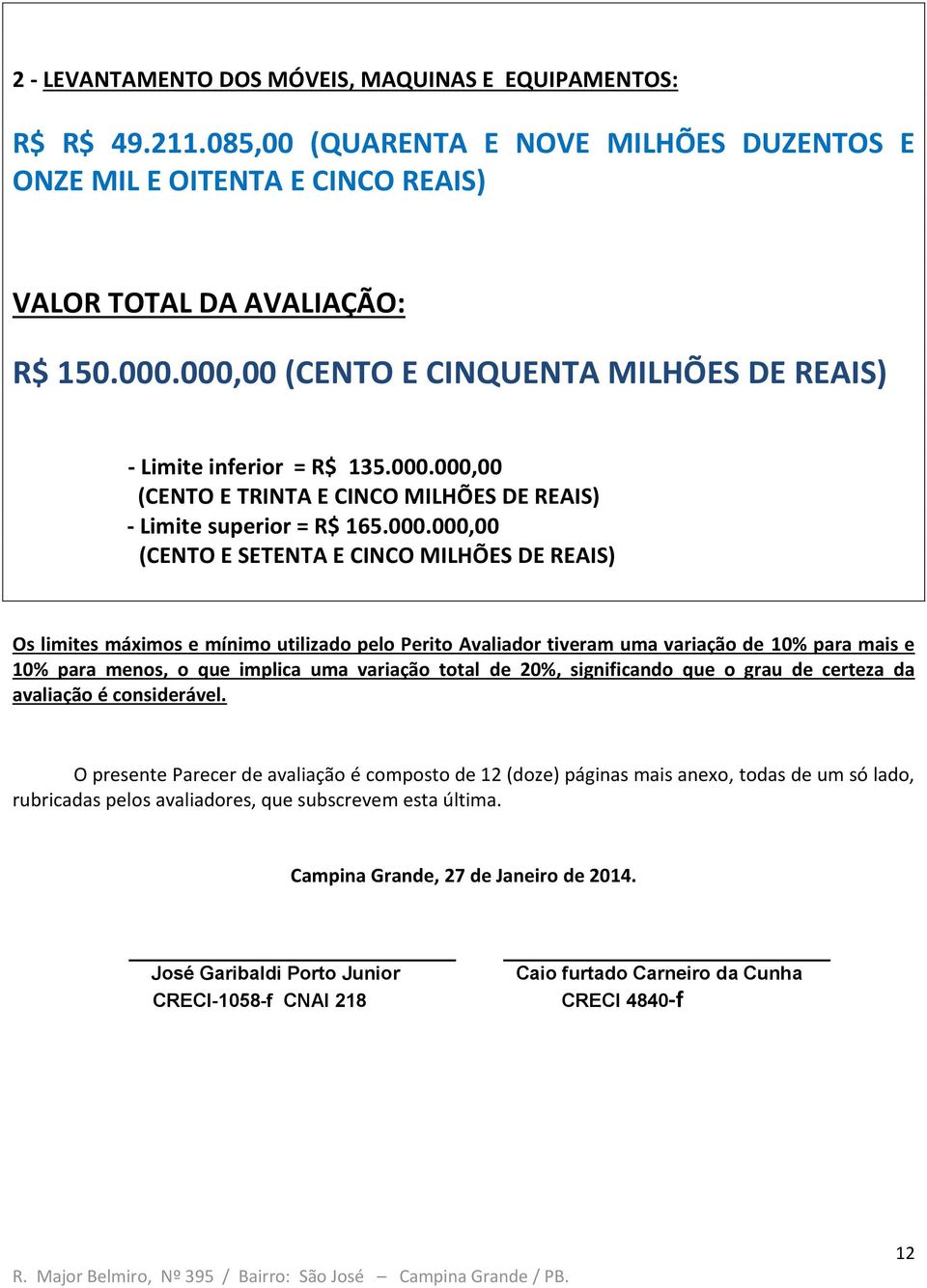 REAIS) Os limites máximos e mínimo utilizado pelo Perito Avaliador tiveram uma variação de 10% para mais e 10% para menos, o que implica uma variação total de 20%, significando que o grau de certeza