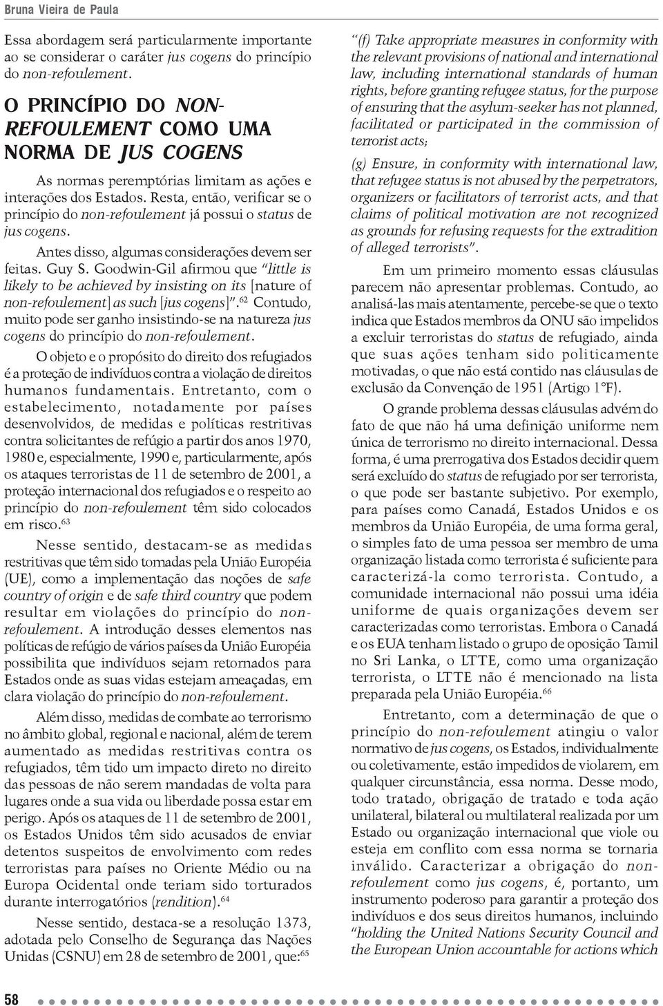 Resta, então, verificar se o princípio do non-refoulement já possui o status de jus cogens. Antes disso, algumas considerações devem ser feitas. Guy S.