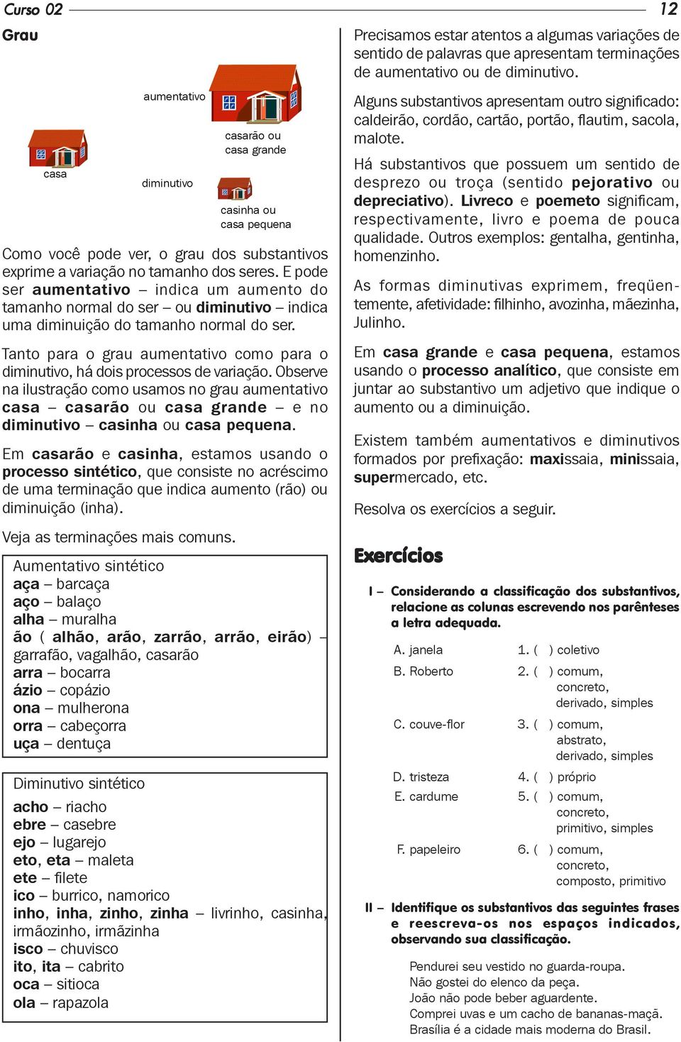 Tanto para o grau aumentativo como para o diminutivo, há dois processos de variação.