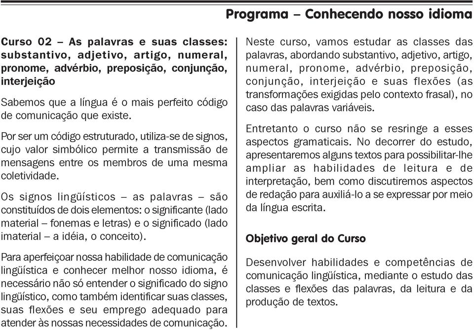 Os signos lingüísticos as palavras são constituídos de dois elementos: o significante (lado material fonemas e letras) e o significado (lado imaterial a idéia, o conceito).