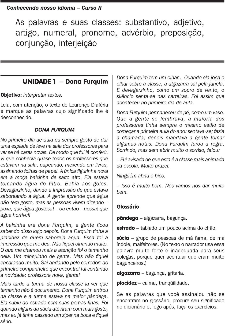 DONA FURQUIM No primeiro dia de aula eu sempre gosto de dar uma espiada de leve na sala dos professores para ver se há caras novas. De modo que fui lá conferir.