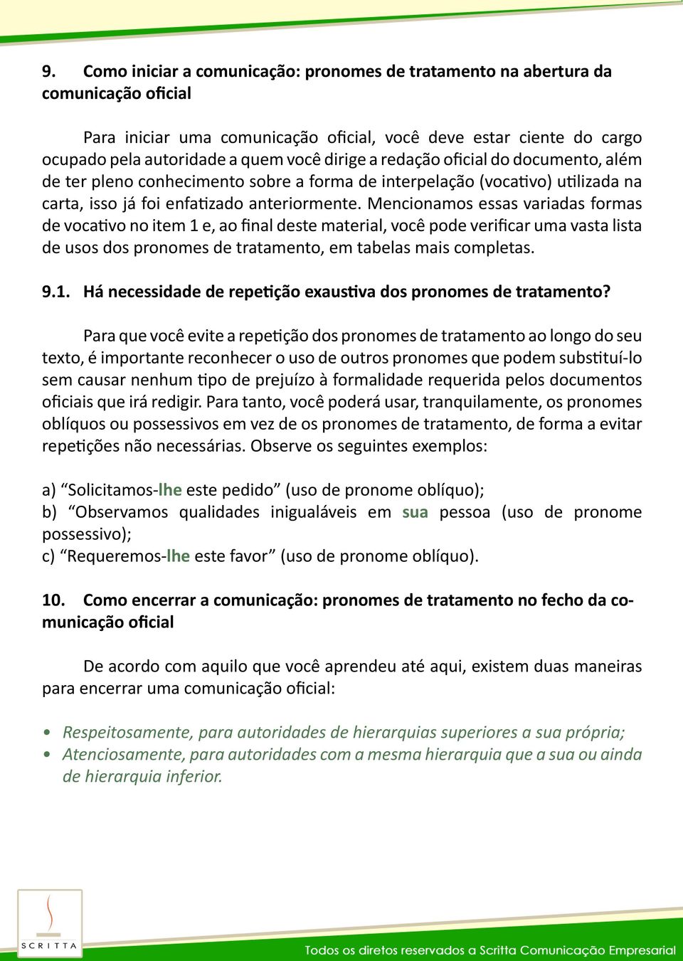 Mencionamos essas variadas formas de vocativo no item 1 e, ao final deste material, você pode verificar uma vasta lista de usos dos pronomes de tratamento, em tabelas mais completas. 9.1. Há necessidade de repetição exaustiva dos pronomes de tratamento?