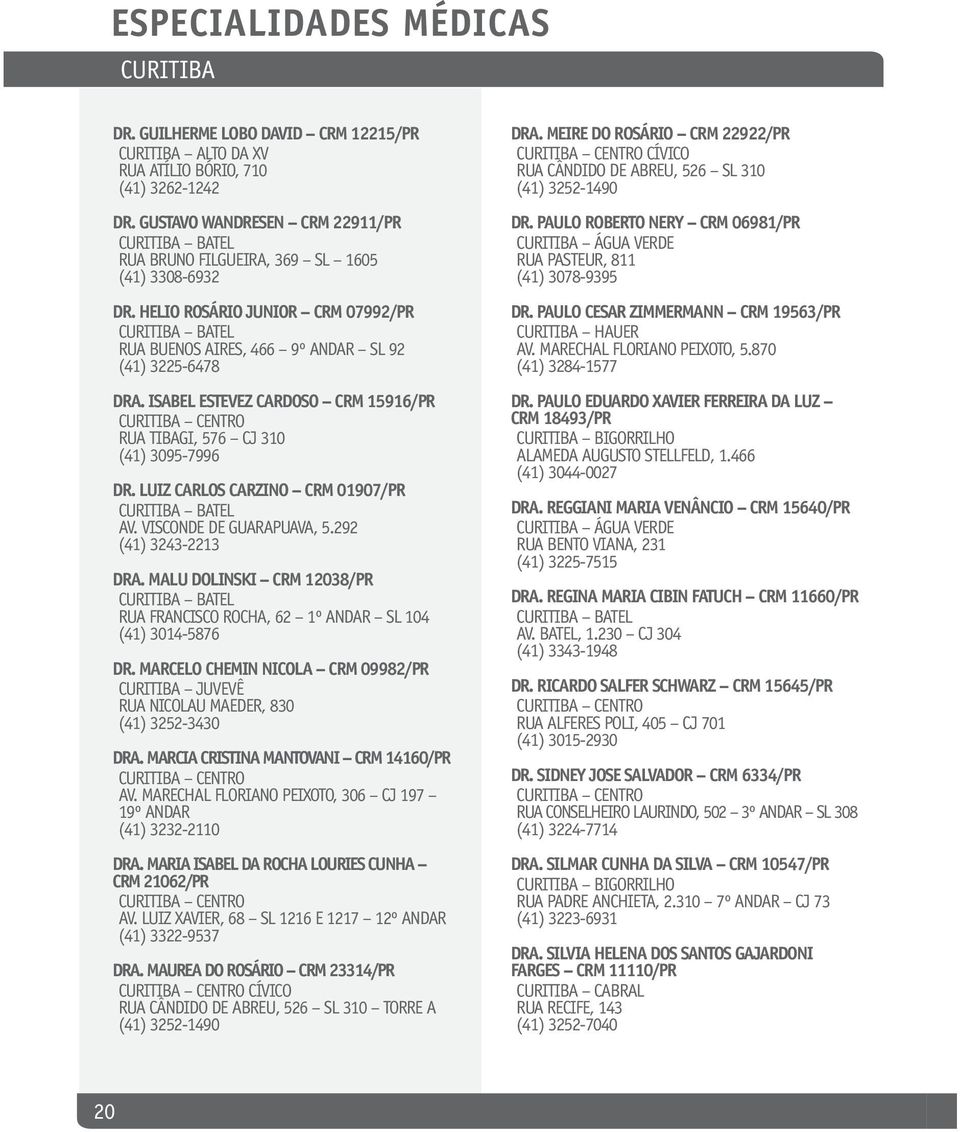 LUIZ CARLOS CARZINO CRM 01907/PR AV. VISCONDE DE GUARAPUAVA, 5.292 (41) 3243-2213 DRA. MALU DOLINSKI CRM 12038/PR RUA FRANCISCO ROCHA, 62 1º ANDAR SL 104 (41) 3014-5876 DR.