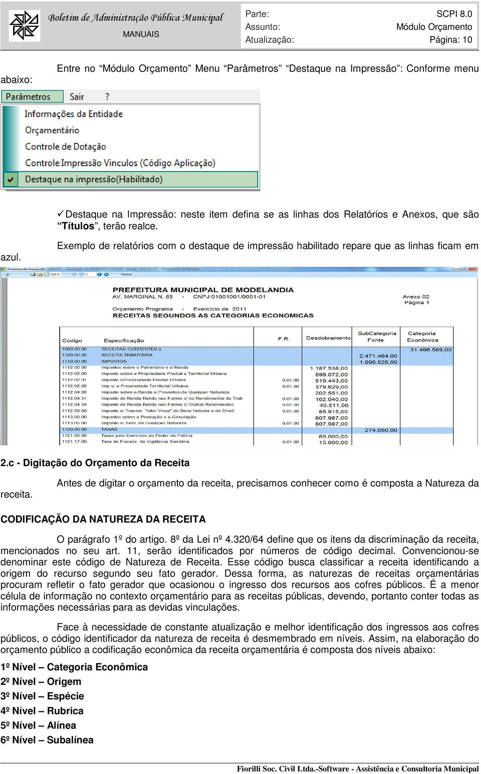 Antes de digitar o orçamento da receita, precisamos conhecer como é composta a Natureza da CODIFICAÇÃO DA NATUREZA DA RECEITA O parágrafo 1º do artigo. 8º da Lei nº 4.