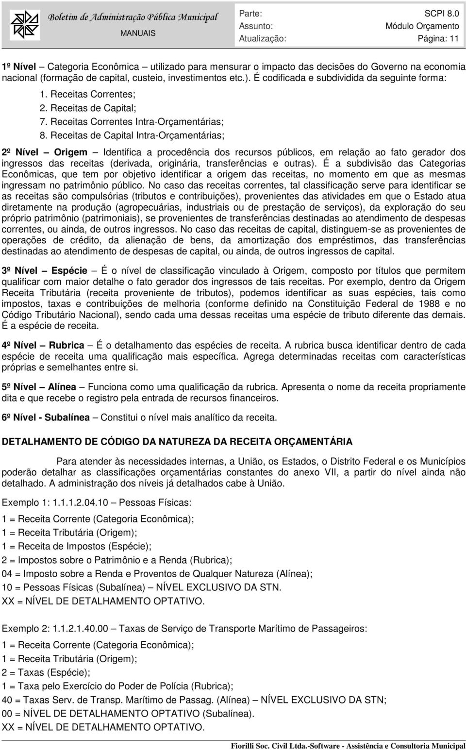 Receitas de Capital Intra-Orçamentárias; 2º Nível Origem Identifica a procedência dos recursos públicos, em relação ao fato gerador dos ingressos das receitas (derivada, originária, transferências e