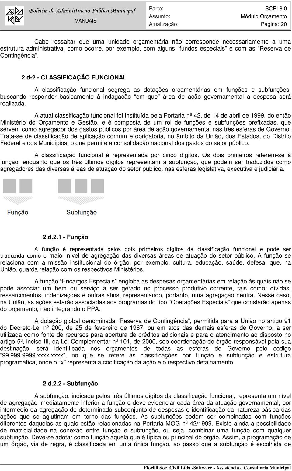 d-2 - CLASSIFICAÇÃO FUNCIONAL A classificação funcional segrega as dotações orçamentárias em funções e subfunções, buscando responder basicamente à indagação em que área de ação governamental a