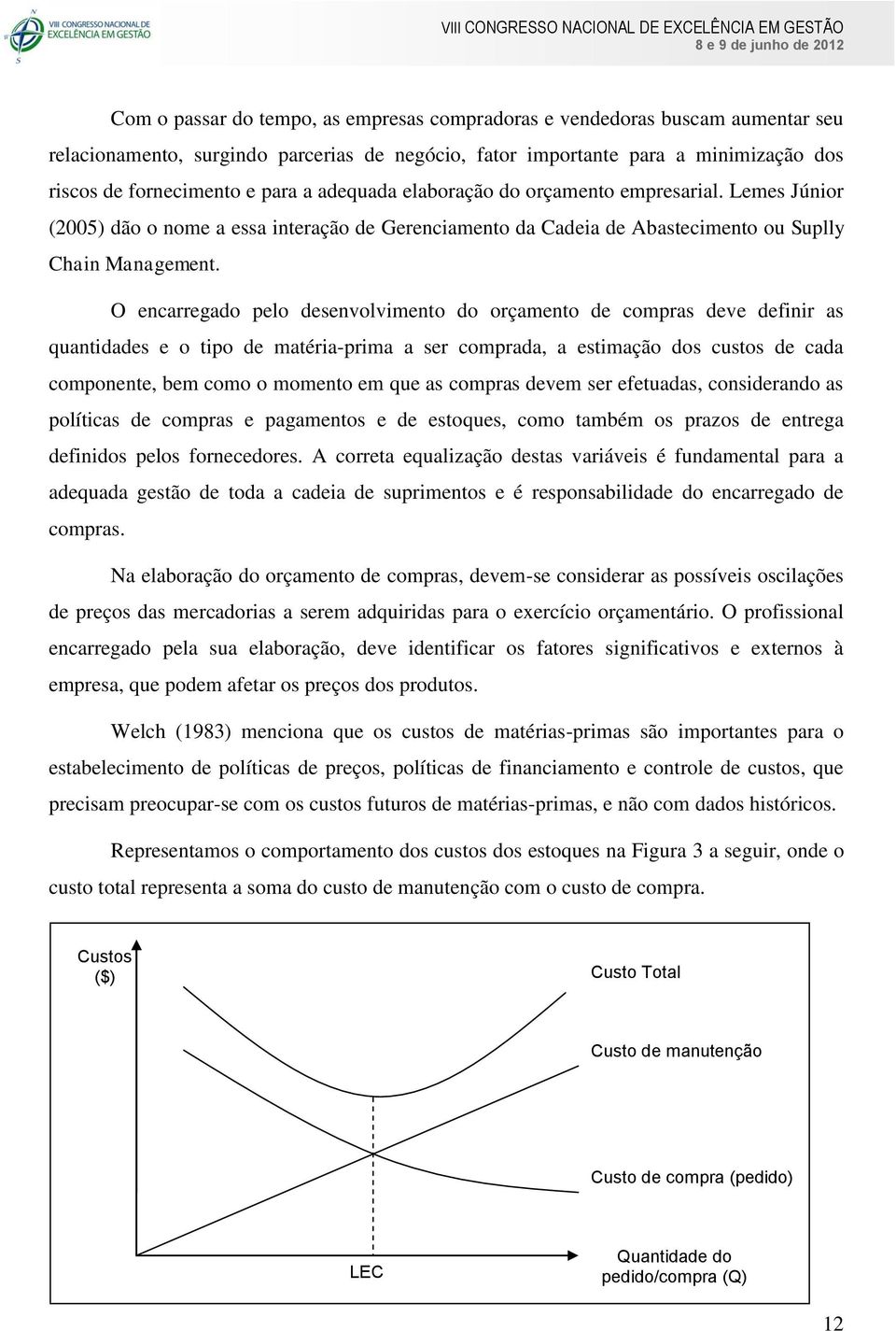 O encarregado pelo desenvolvimento do orçamento de compras deve definir as quantidades e o tipo de matéria-prima a ser comprada, a estimação dos custos de cada componente, bem como o momento em que