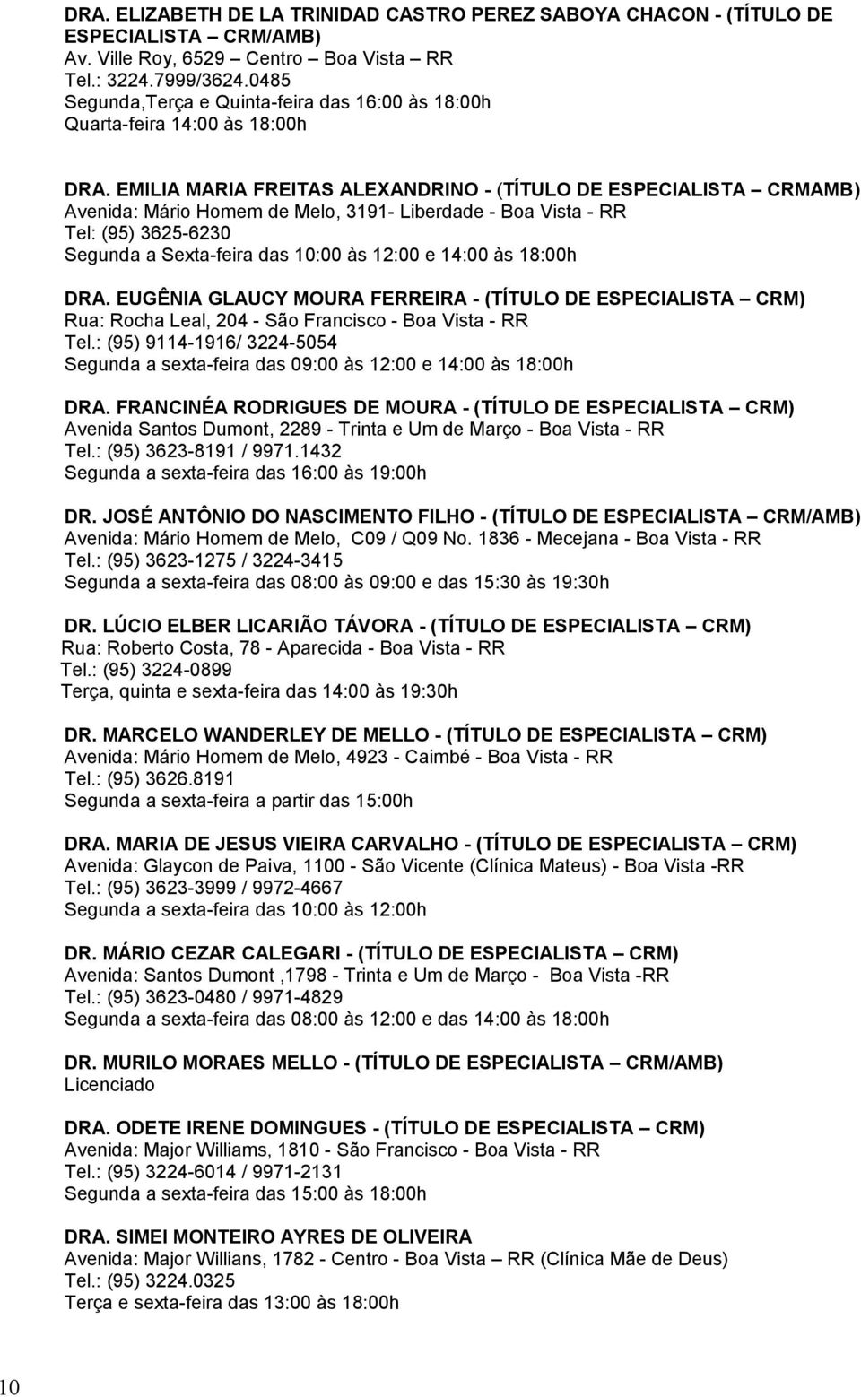 EMILIA MARIA FREITAS ALEXANDRINO - (TÍTULO DE ESPECIALISTA CRMAMB) Avenida: Mário Homem de Melo, 3191- Liberdade - Boa Vista - RR Tel: (95) 3625-6230 Segunda a Sexta-feira das 10:00 às 12:00 e 14:00