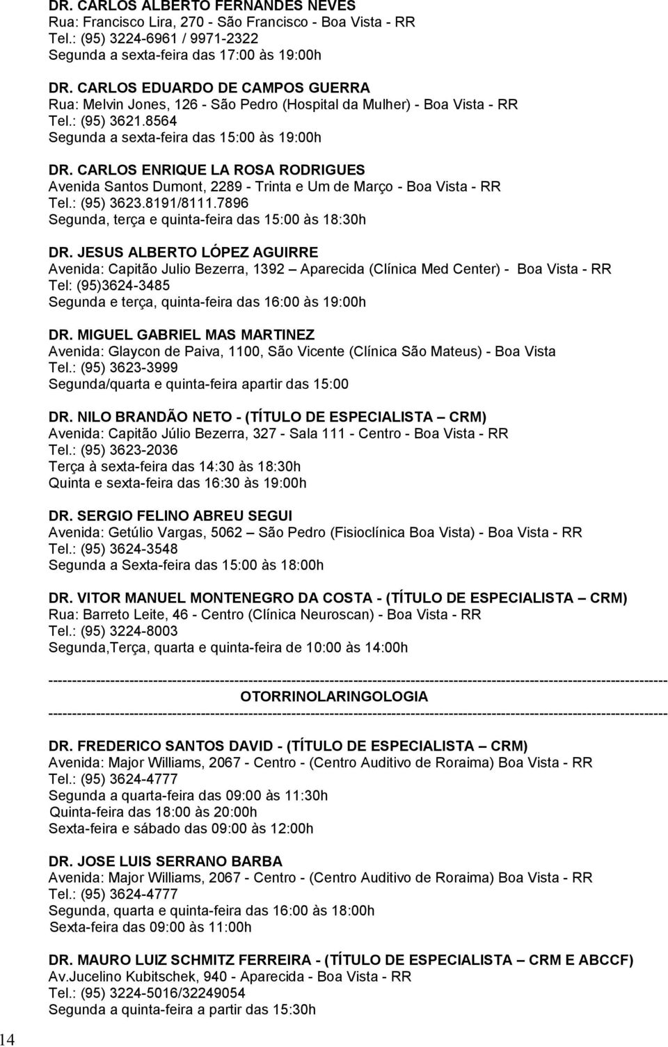 CARLOS ENRIQUE LA ROSA RODRIGUES Avenida Santos Dumont, 2289 - Trinta e Um de Março - Boa Vista - RR Tel.: (95) 3623.8191/8111.7896 Segunda, terça e quinta-feira das 15:00 às 18:30h DR.