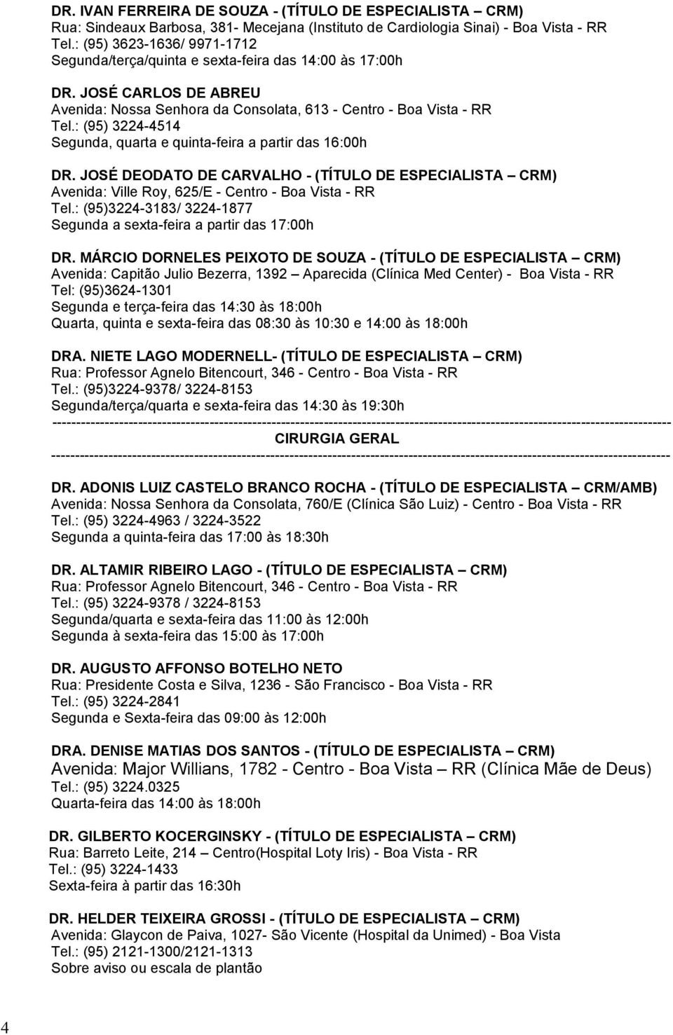 : (95) 3224-4514 Segunda, quarta e quinta-feira a partir das 16:00h DR. JOSÉ DEODATO DE CARVALHO - (TÍTULO DE ESPECIALISTA CRM) Avenida: Ville Roy, 625/E - Centro - Boa Vista - RR Tel.