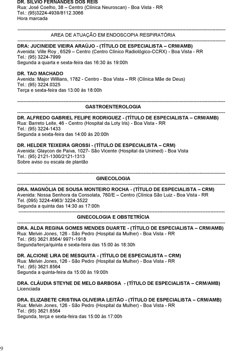 Vista - RR Tel.: (95) 3224-7999 Segunda a quarta e sexta-feira das 16:30 às 19:00h DR. TAO MACHADO Avenida: Major Willians, 1782 - Centro - Boa Vista RR (Clínica Mãe de Deus) Tel.: (95) 3224.0325 Terça e sexta-feira das 13:00 às 18:00h GASTROENTEROLOGIA DR.