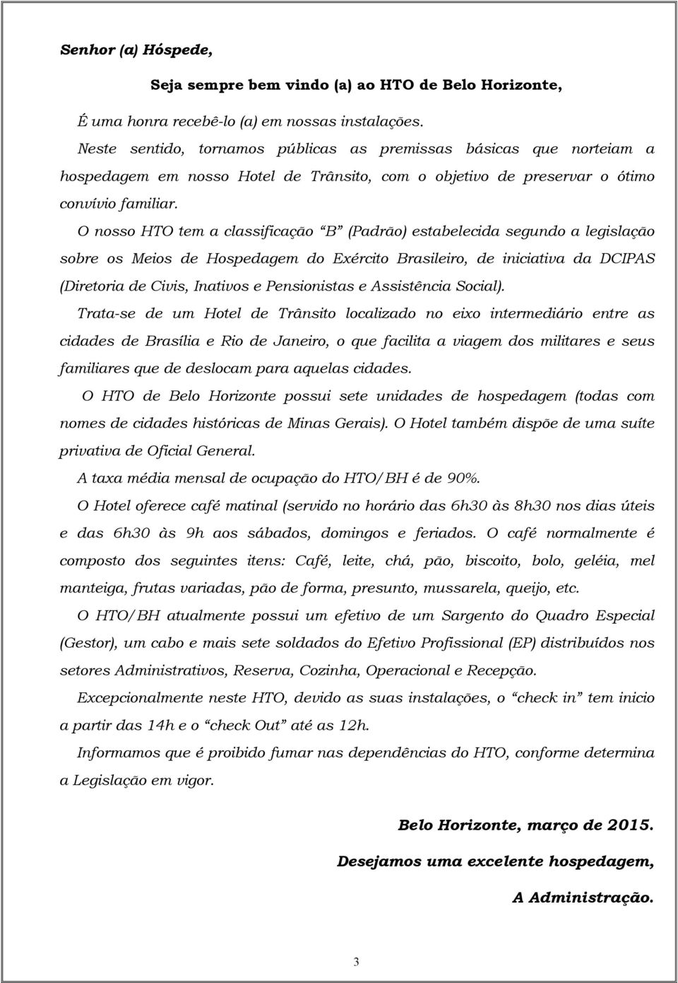 O nosso HTO tem a classificação B (Padrão) estabelecida segundo a legislação sobre os Meios de Hospedagem do Exército Brasileiro, de iniciativa da DCIPAS (Diretoria de Civis, Inativos e Pensionistas