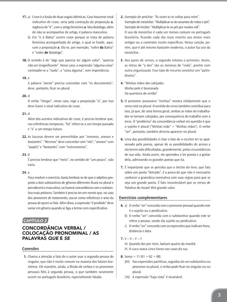 b) Em ir à Bahia ocorre crase porque se trata de palavra feminina acompanhada de artigo, o qual se funde, aqui, com a preposição a. Diz-se, por exemplo, voltei da Bahia e voltei de Botafogo. 18.