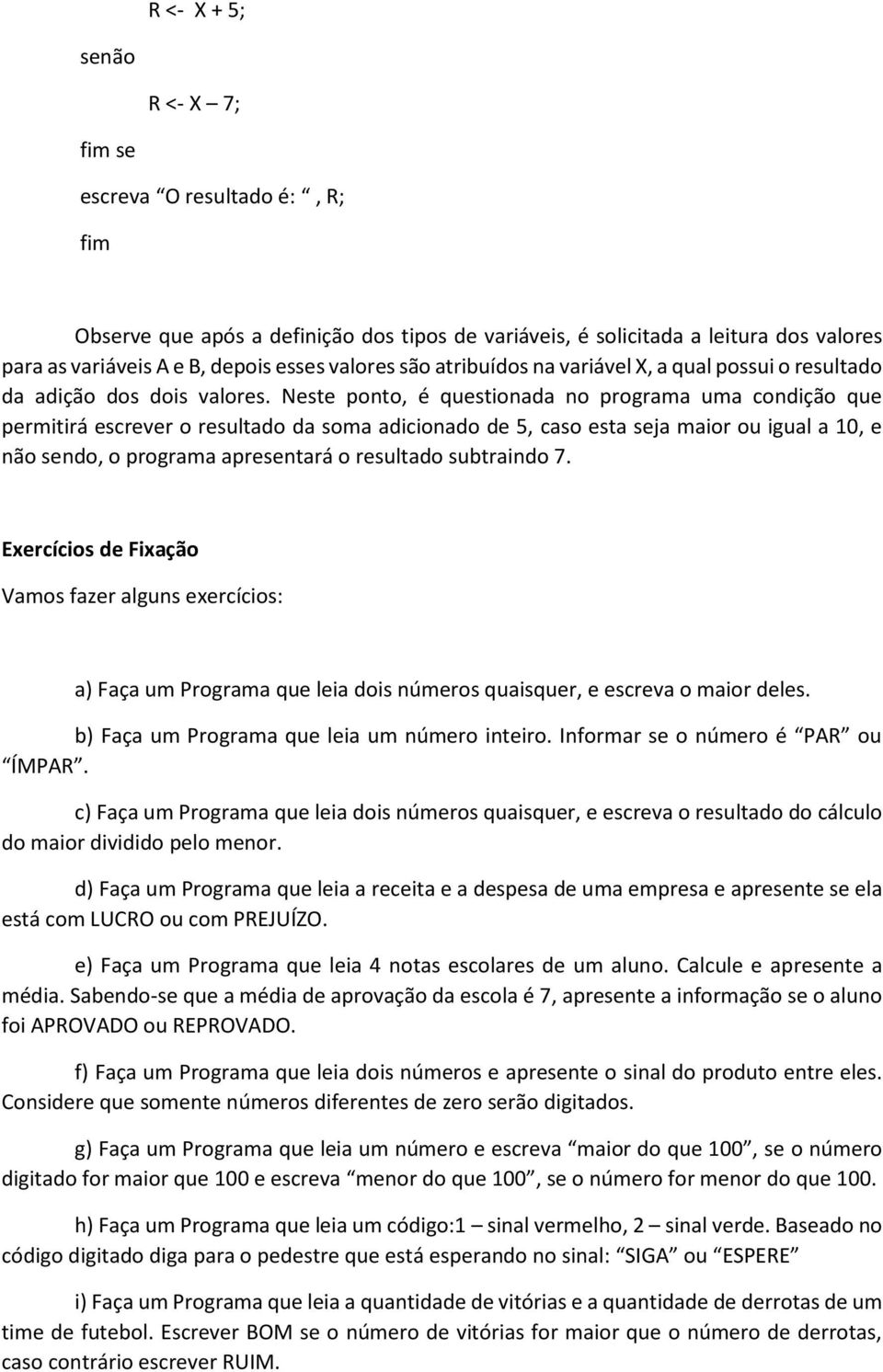 Neste ponto, é questionada no programa uma condição que permitirá escrever o resultado da soma adicionado de 5, caso esta seja maior ou igual a 10, e não sendo, o programa apresentará o resultado