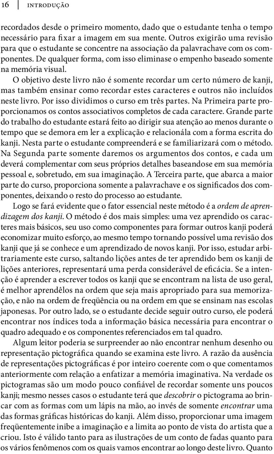 O objetivo deste livro não é somente recordar um certo número de kanji, mas também ensinar como recordar estes caracteres e outros não incluídos neste livro. Por isso dividimos o curso em três partes.