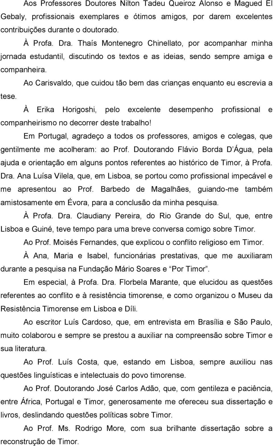 Ao Carisvaldo, que cuidou tão bem das crianças enquanto eu escrevia a tese. À Erika Horigoshi, pelo excelente desempenho profissional e companheirismo no decorrer deste trabalho!