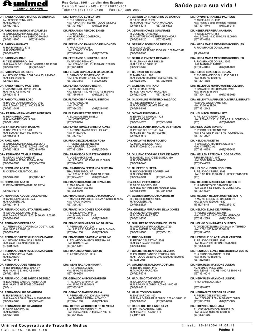 At: manha e tarde com hora marcada 321-4740 321-9111 DR. FABIO DOS SANTOS MAGALHAES R. ANTONIO MARIA COELHO, 1848 H.At: 3a TARDE 4a e SABADO MANHA 321-3800 321-0038 DR. FERNANDO PEIXOTO ENNES R.