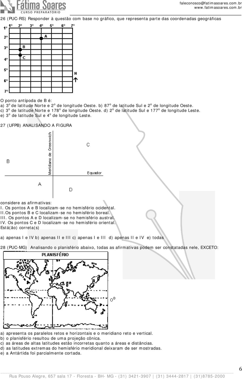 e) 3 o de latitude Sul e 4 o de longitude Leste. 27 (UFPB) ANALISANDO A FIGURA considere as afirmativas: I. Os pontos A e B localizam-se no hemisfério ocidental. II.