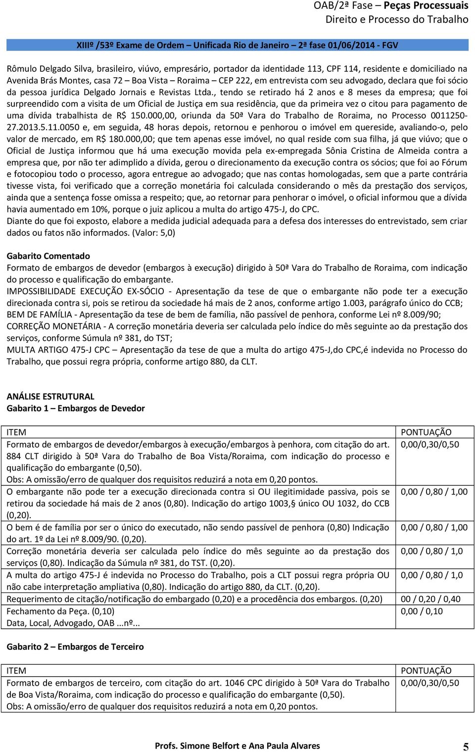 , tendo se retirado há 2 anos e 8 meses da empresa; que foi surpreendido com a visita de um Oficial de Justiça em sua residência, que da primeira vez o citou para pagamento de uma dívida trabalhista