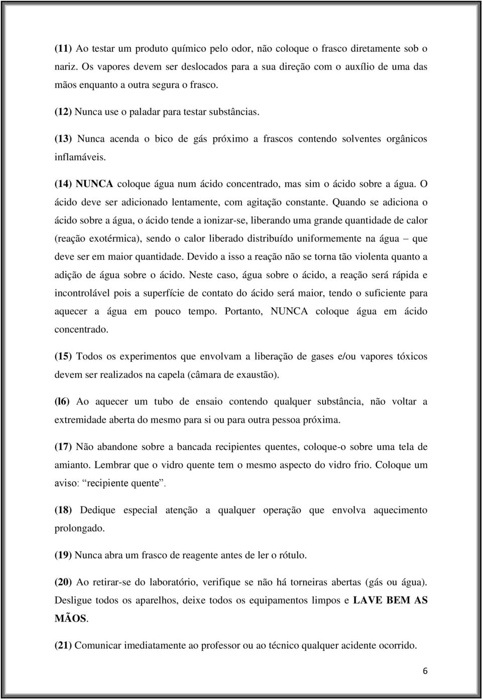 (13) Nunca acenda o bico de gás próximo a frascos contendo solventes orgânicos inflamáveis. (14) NUNCA coloque água num ácido concentrado, mas sim o ácido sobre a água.